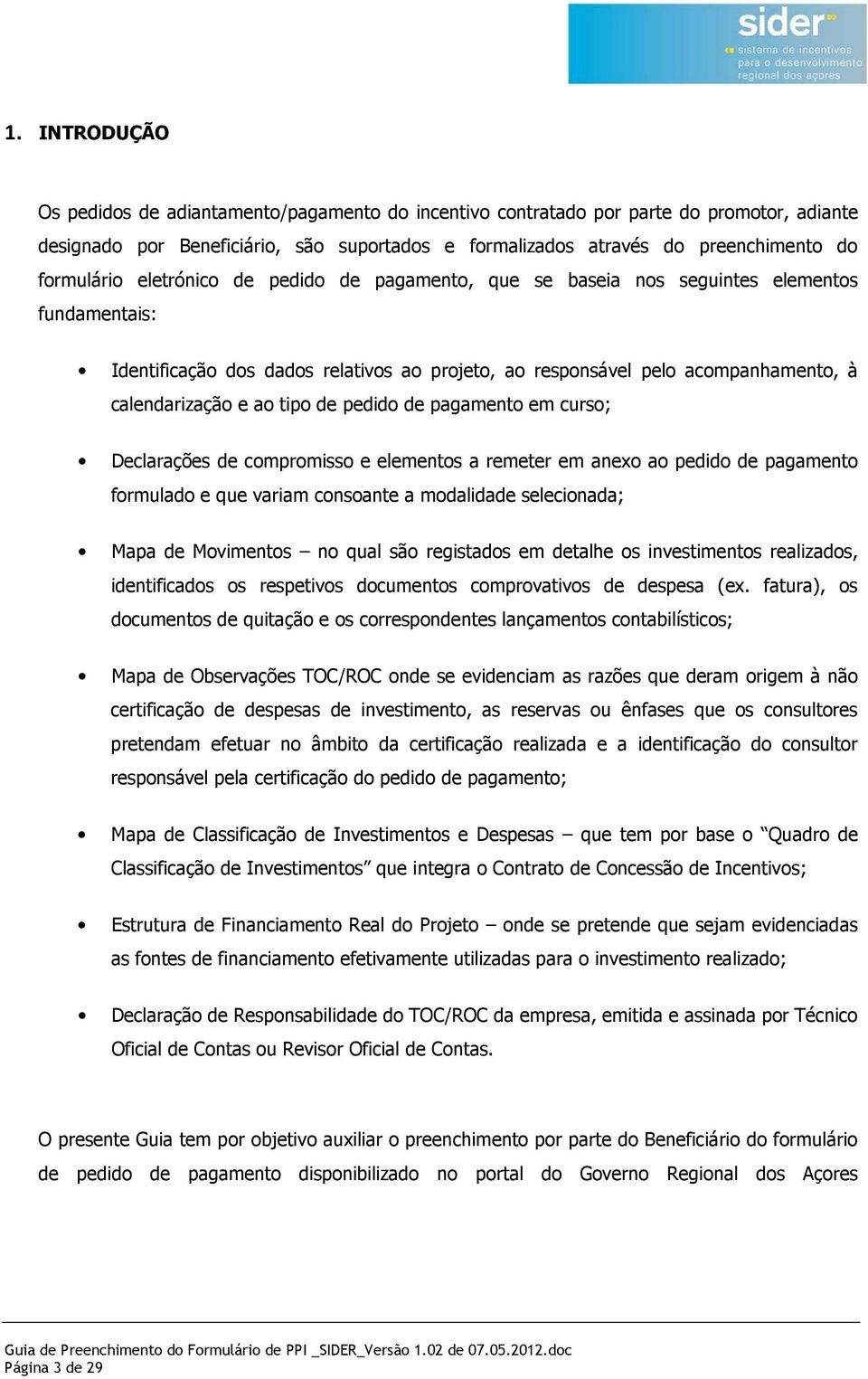 ao tipo de pedido de pagamento em curso; Declarações de compromisso e elementos a remeter em anexo ao pedido de pagamento formulado e que variam consoante a modalidade selecionada; Mapa de Movimentos