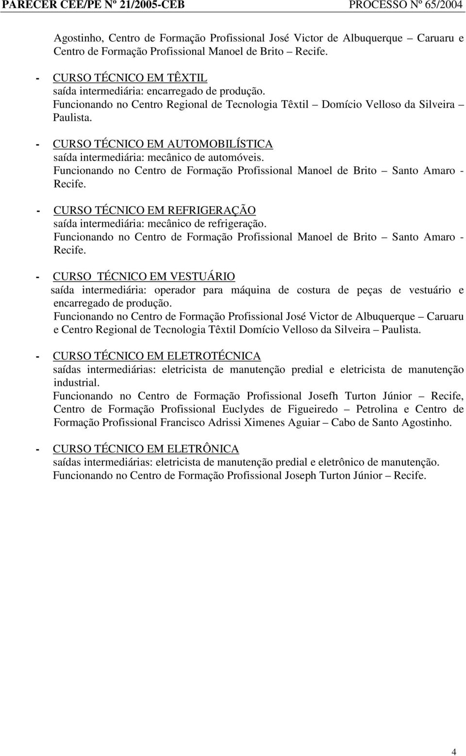 - CURSO TÉCNICO EM AUTOMOBILÍSTICA saída intermediária: mecânico de automóveis. Funcionando no Centro de Formação Profissional Manoel de Brito Santo Amaro - Recife.