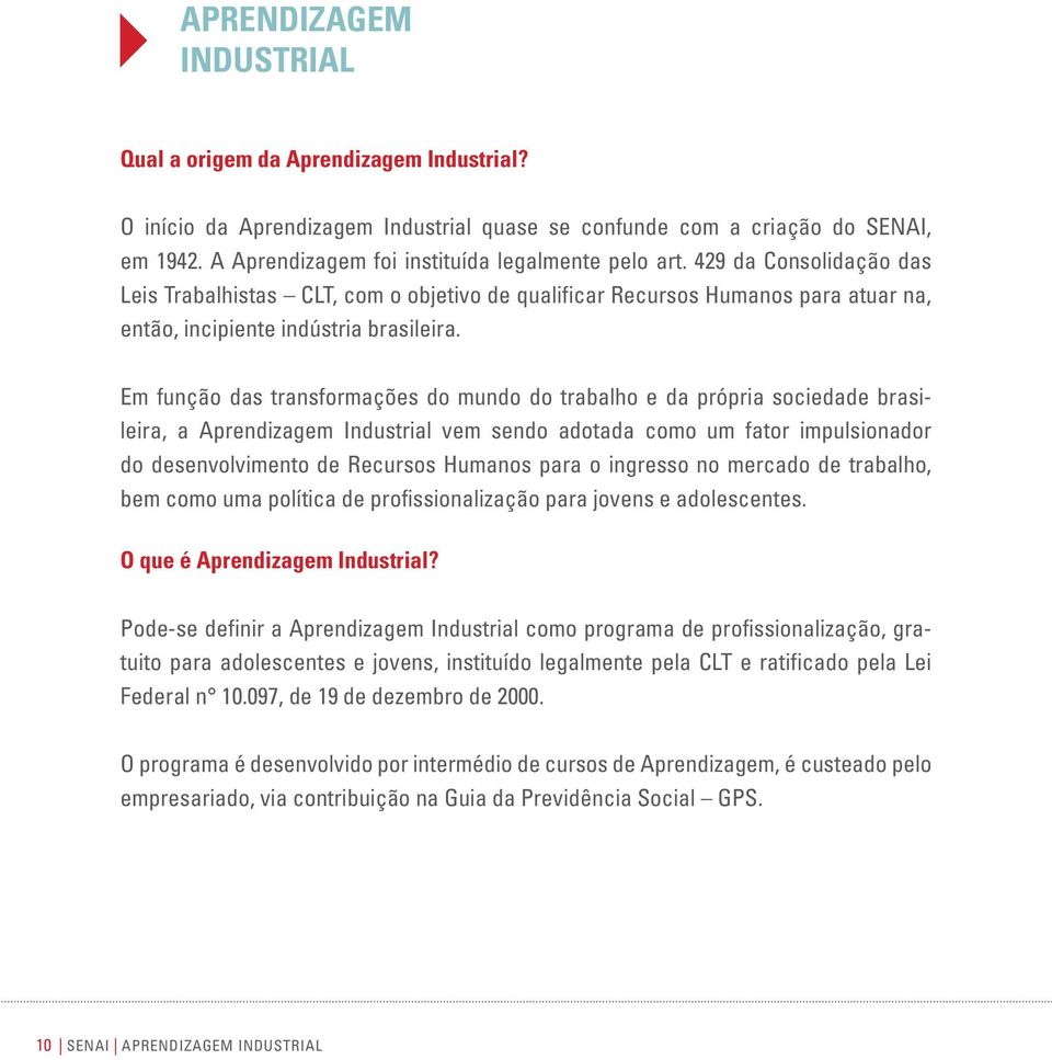 Em função das transformações do mundo do trabalho e da própria sociedade brasileira, a Aprendizagem Industrial vem sendo adotada como um fator impulsionador do desenvolvimento de Recursos Humanos