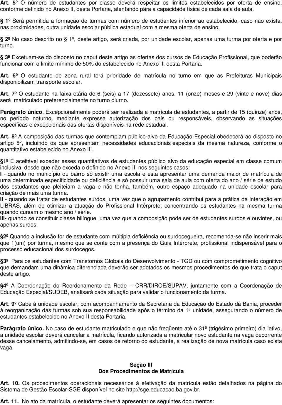 1º Será permitida a formação de turmas com número de estudantes inferior ao estabelecido, caso não exista, nas proximidades, outra unidade escolar pública estadual com a mesma oferta de ensino.