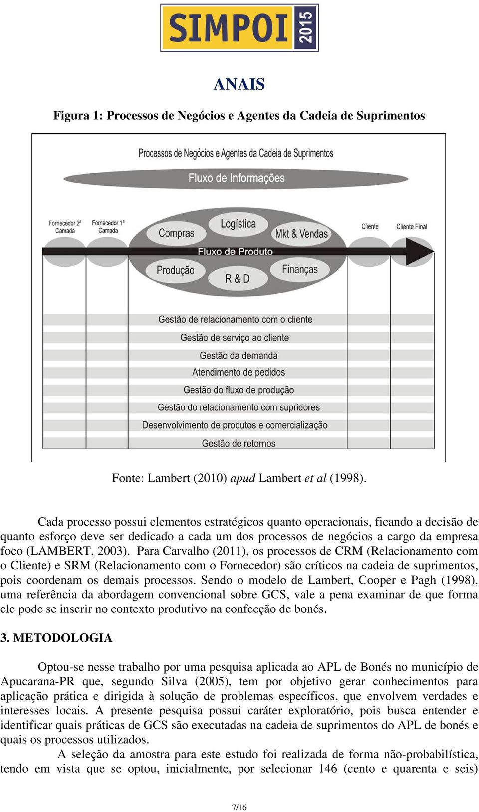 Para Carvalho (2011), os processos de CRM (Relacionamento com o Cliente) e SRM (Relacionamento com o Fornecedor) são críticos na cadeia de suprimentos, pois coordenam os demais processos.