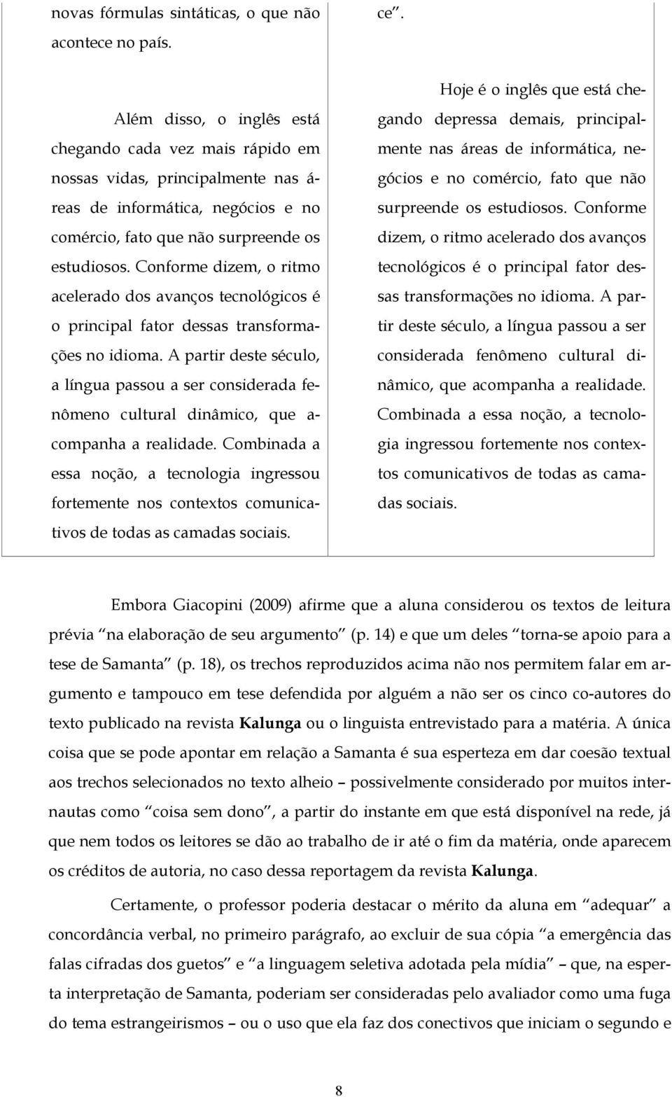 Conforme dizem, o ritmo acelerado dos avanços tecnológicos é o principal fator dessas transformações no idioma.