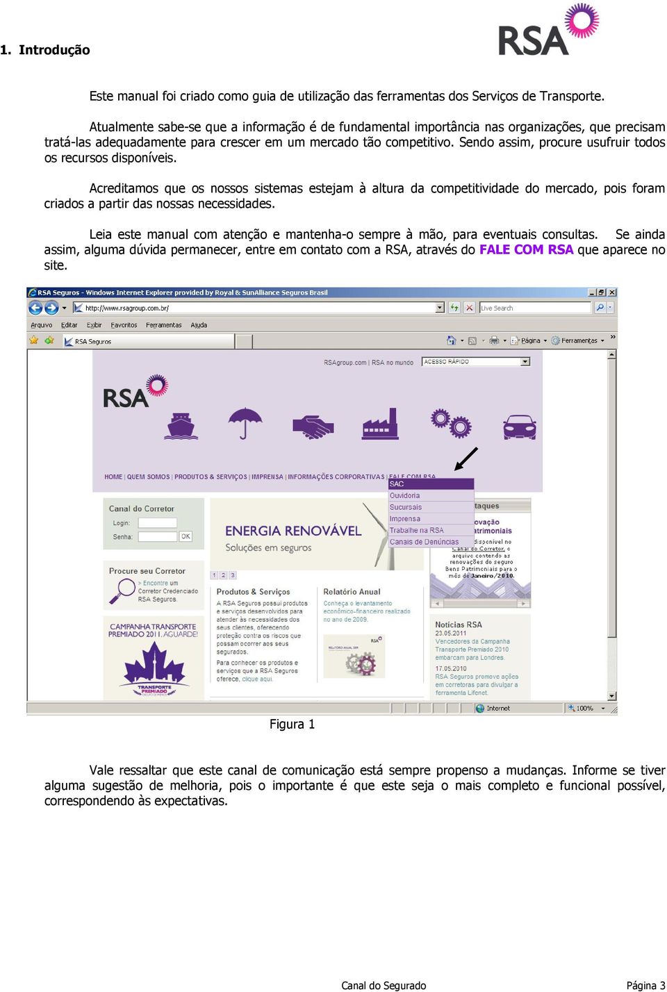 Sendo assim, procure usufruir todos os recursos disponíveis. Acreditamos que os nossos sistemas estejam à altura da competitividade do mercado, pois foram criados a partir das nossas necessidades.