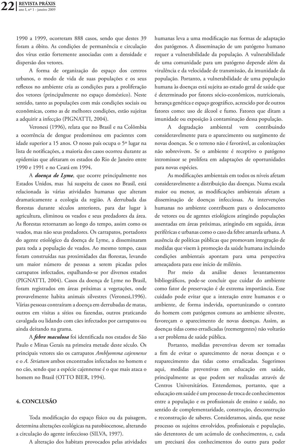 A forma de organização do espaço dos centros urbanos, o modo de vida de suas populações e os seus reflexos no ambiente cria as condições para a proliferação dos vetores (principalmente no espaço