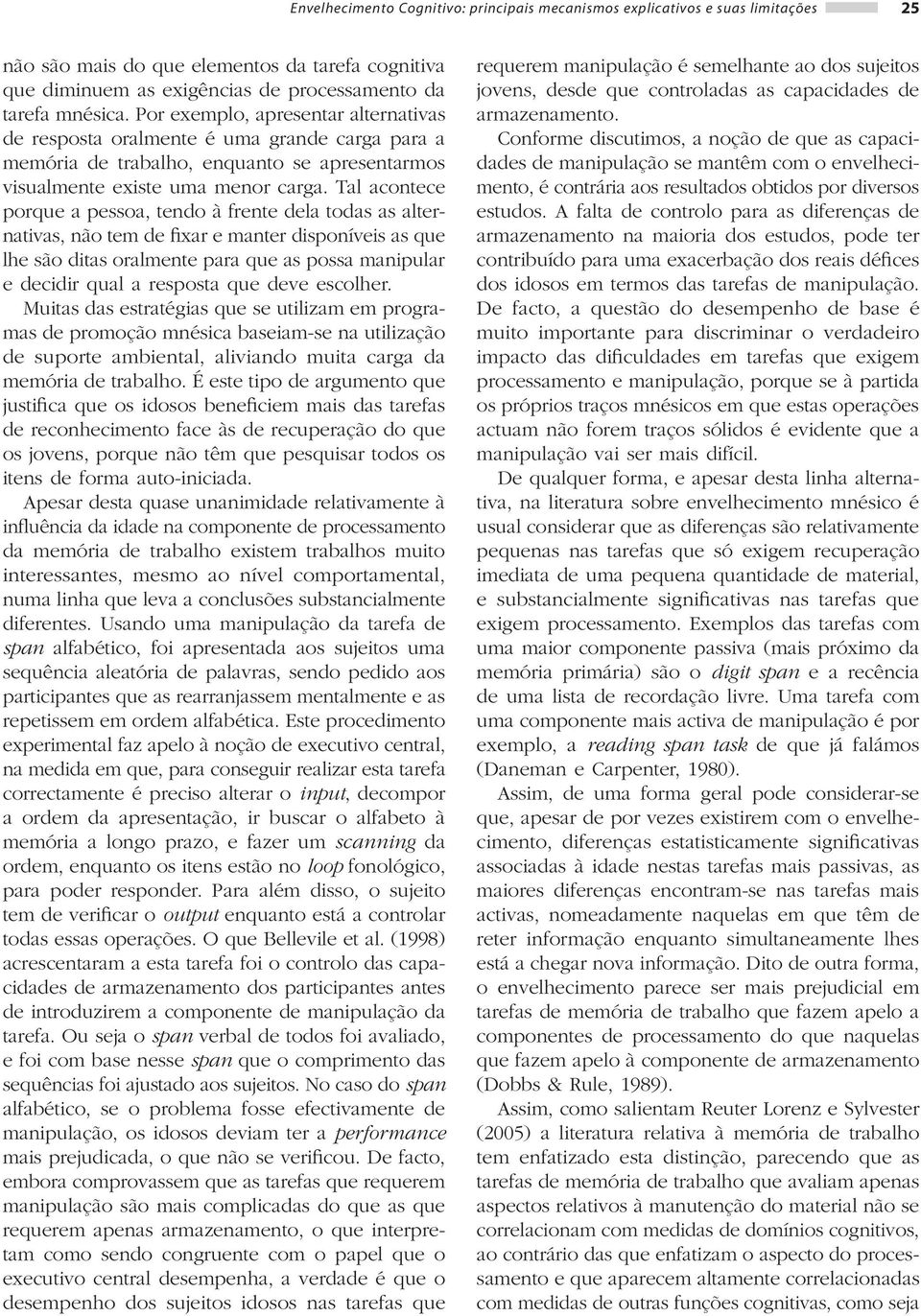 Tal acontece porque a pessoa, tendo à frente dela todas as alternativas, não tem de fixar e manter disponíveis as que lhe são ditas oralmente para que as possa manipular e decidir qual a resposta que