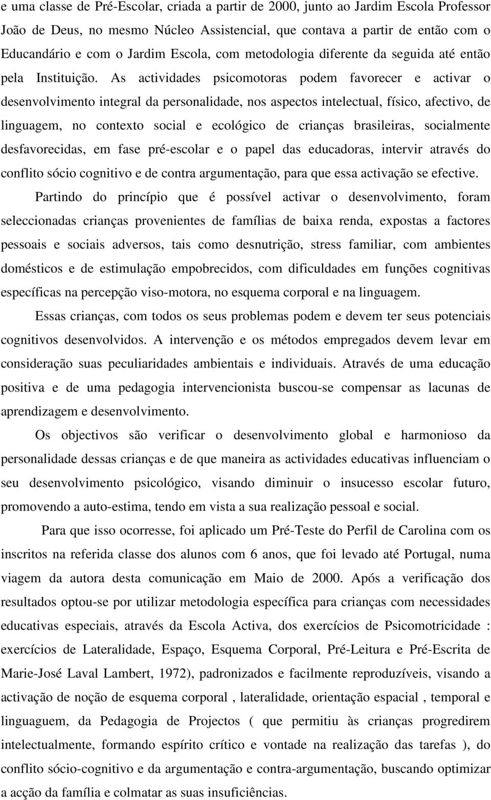 As actividades psicomotoras podem favorecer e activar o desenvolvimento integral da personalidade, nos aspectos intelectual, físico, afectivo, de linguagem, no contexto social e ecológico de crianças