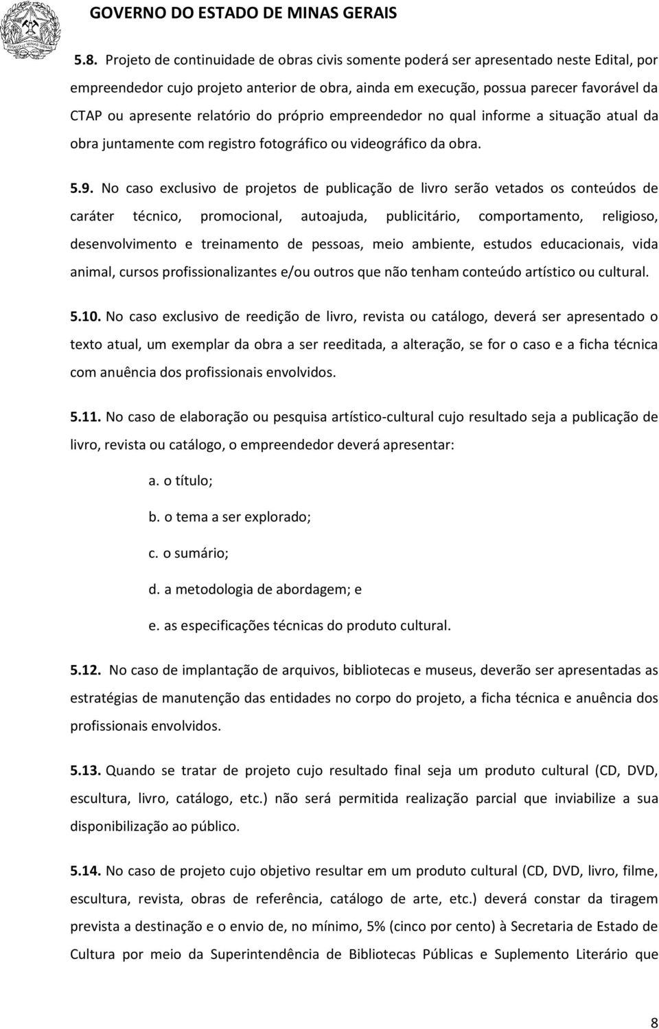 No caso exclusivo de projetos de publicação de livro serão vetados os conteúdos de caráter técnico, promocional, autoajuda, publicitário, comportamento, religioso, desenvolvimento e treinamento de