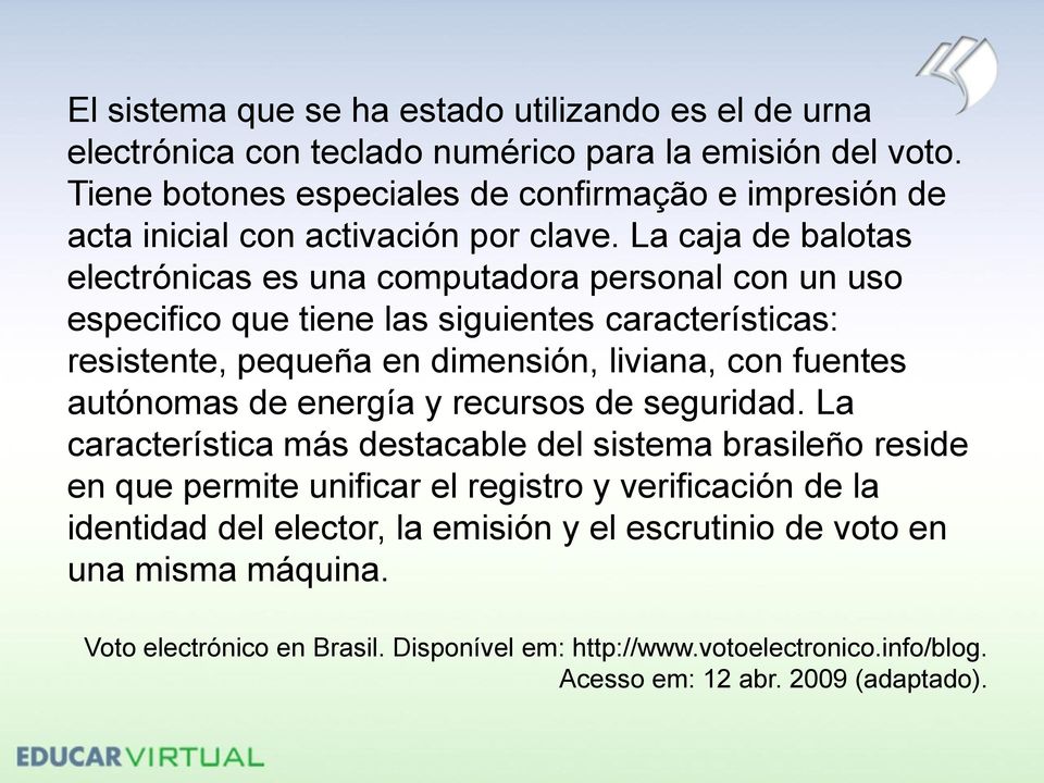 La caja de balotas electrónicas es una computadora personal con un uso especifico que tiene las siguientes características: resistente, pequeña en dimensión, liviana, con fuentes