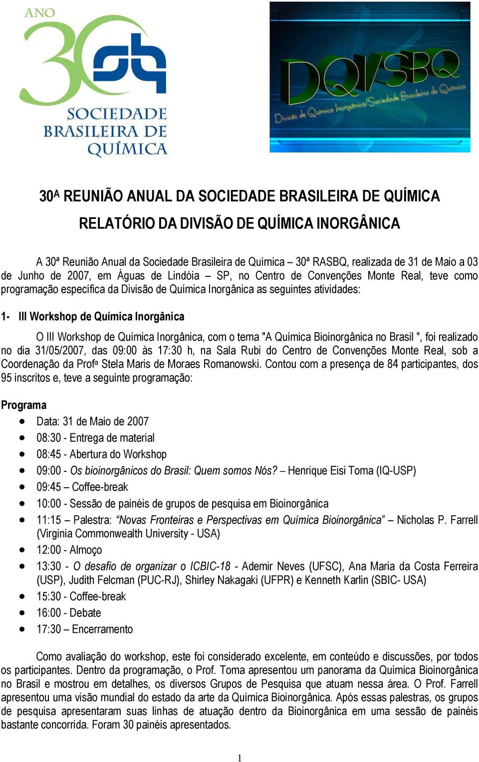 Inorgânica O III Workshop de Química Inorgânica, com o tema "A Química Bioinorgânica no Brasil ", foi realizado no dia 31/05/2007, das 09:00 às 17:30 h, na Sala Rubi do Centro de Convenções Monte