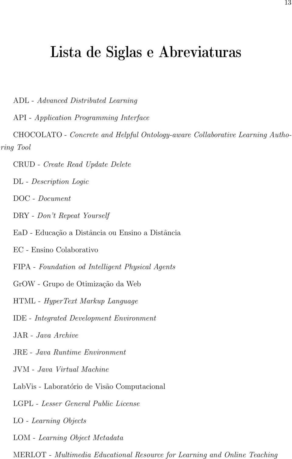 Intelligent Physical Agents GrOW - Grupo de Otimização da Web HTML - HyperText Markup Language IDE - Integrated Development Environment JAR - Java Archive JRE - Java Runtime Environment JVM - Java