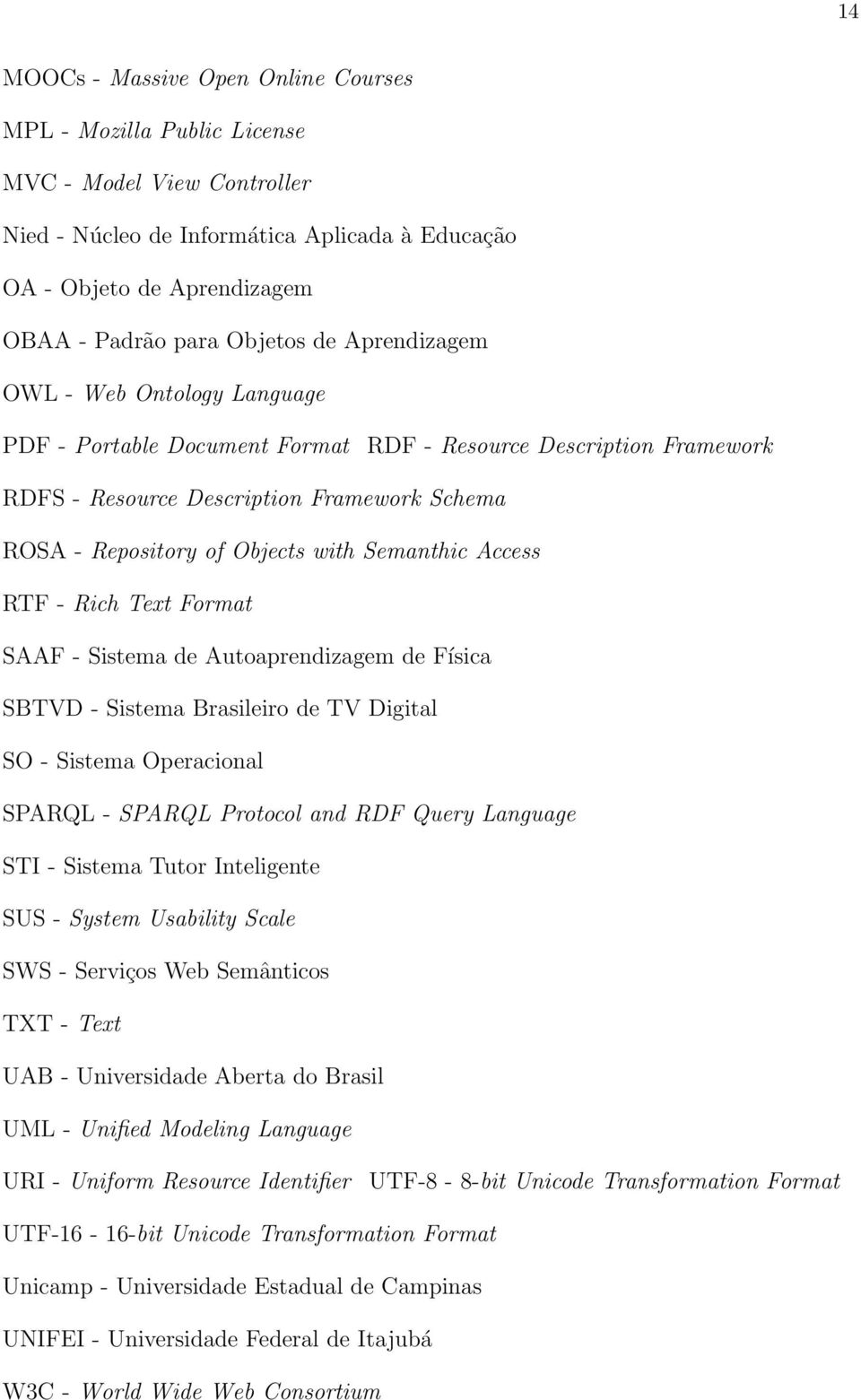 Semanthic Access RTF - Rich Text Format SAAF - Sistema de Autoaprendizagem de Física SBTVD - Sistema Brasileiro de TV Digital SO - Sistema Operacional SPARQL - SPARQL Protocol and RDF Query Language