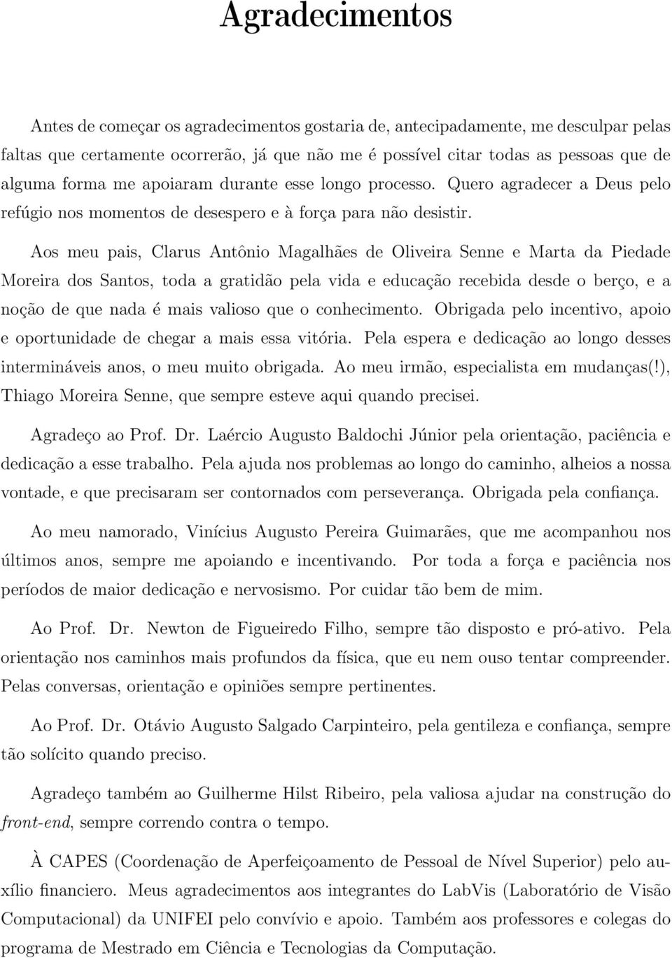 Aos meu pais, Clarus Antônio Magalhães de Oliveira Senne e Marta da Piedade Moreira dos Santos, toda a gratidão pela vida e educação recebida desde o berço, e a noção de que nada é mais valioso que o