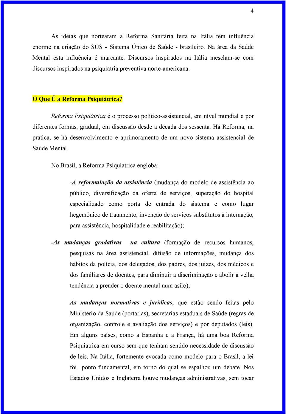 Reforma Psiquiátrica é o processo político-assistencial, em nível mundial e por diferentes formas, gradual, em discussão desde a década dos sessenta.