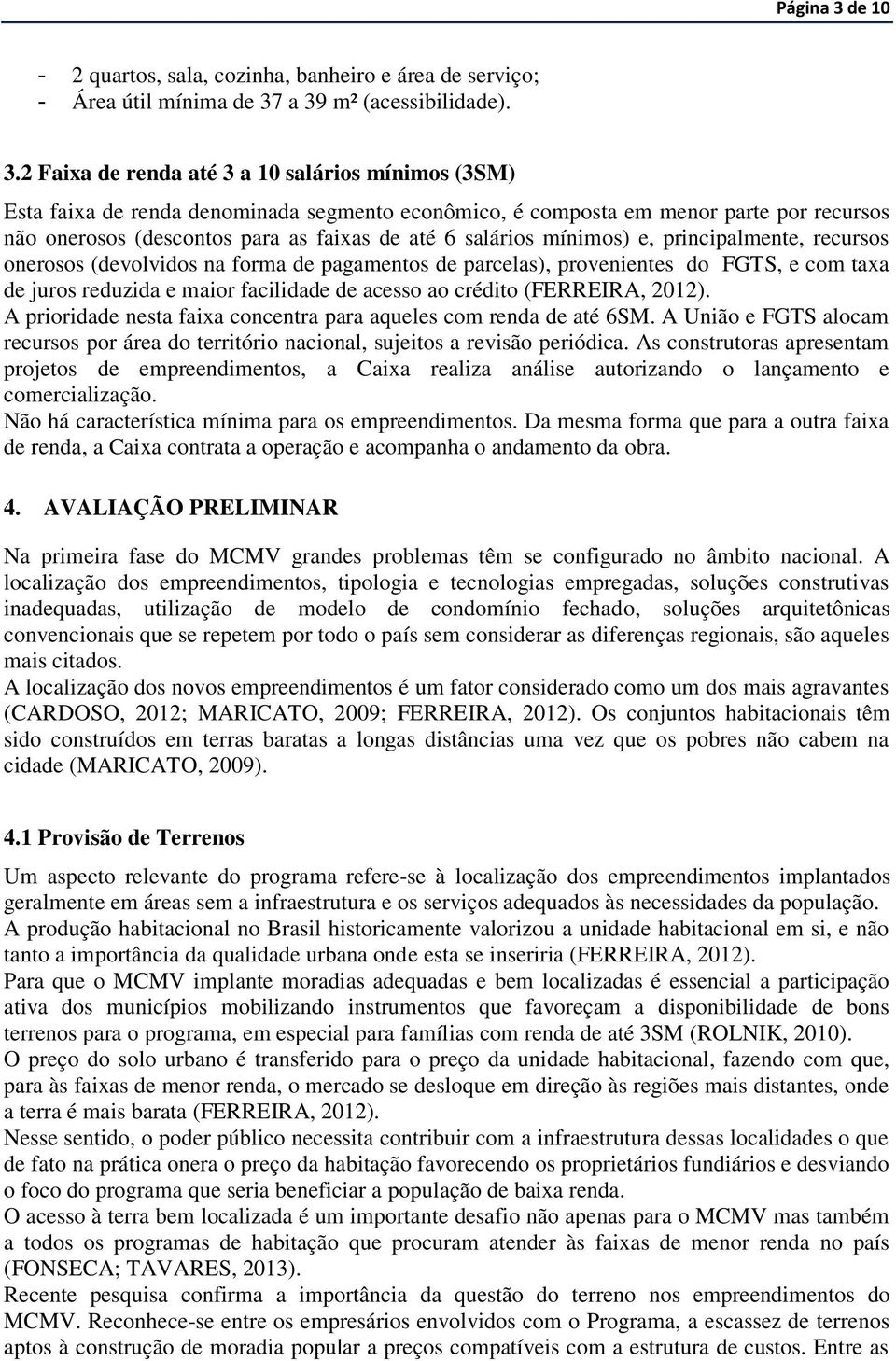 a 39 m² (acessibilidade). 3.2 Faixa de renda até 3 a 10 salários mínimos (3SM) Esta faixa de renda denominada segmento econômico, é composta em menor parte por recursos não onerosos (descontos para