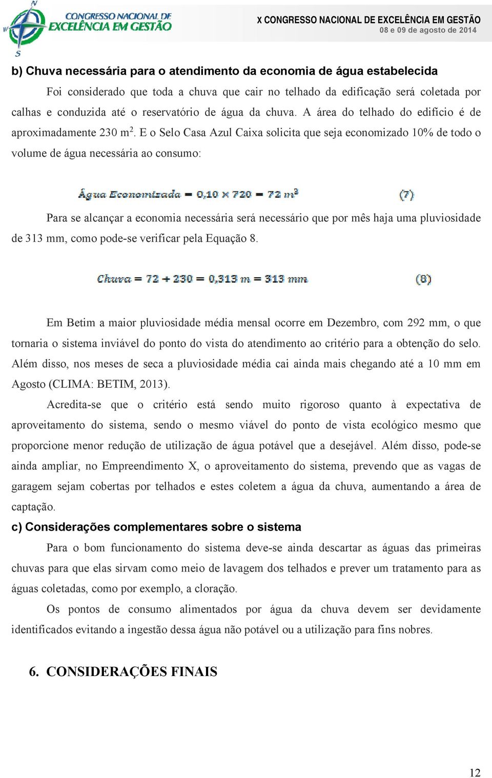 E o Selo Casa Azul Caixa solicita que seja economizado 10% de todo o volume de água necessária ao consumo: Para se alcançar a economia necessária será necessário que por mês haja uma pluviosidade de