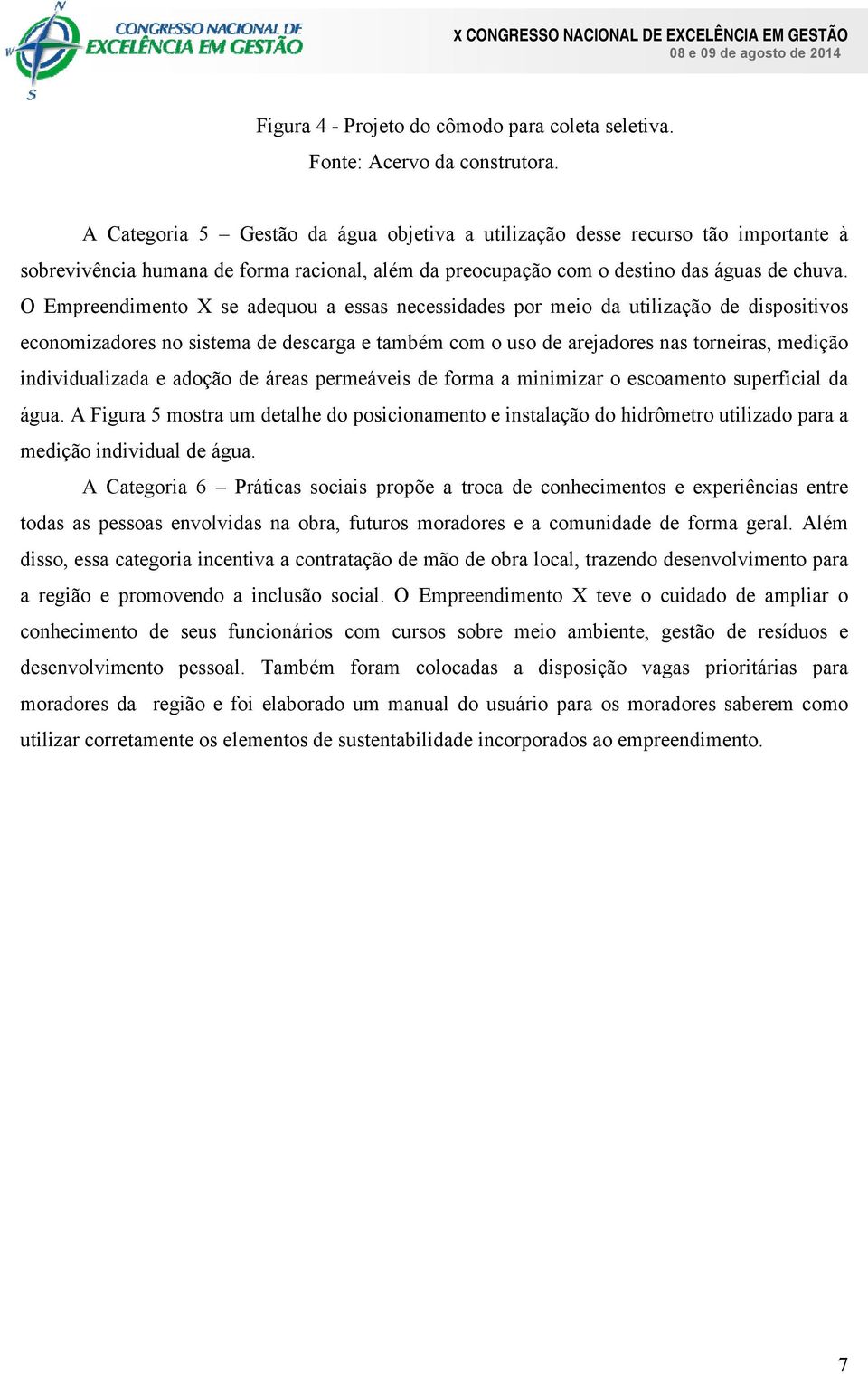 O Empreendimento X se adequou a essas necessidades por meio da utilização de dispositivos economizadores no sistema de descarga e também com o uso de arejadores nas torneiras, medição individualizada