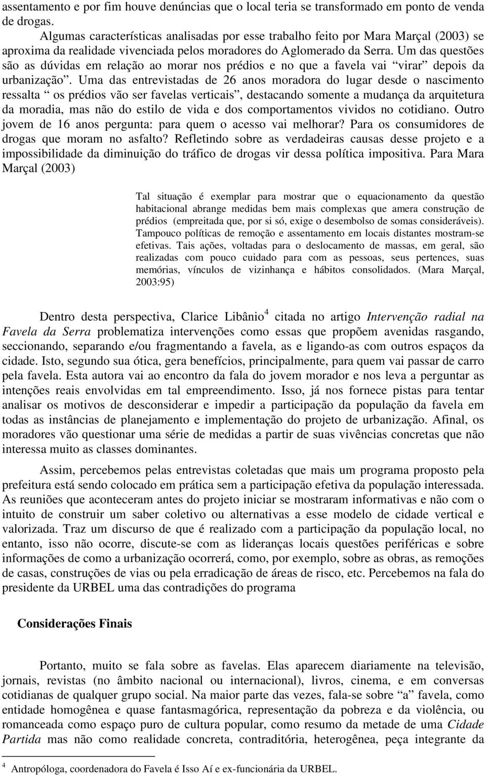 Um das questões são as dúvidas em relação ao morar nos prédios e no que a favela vai virar depois da urbanização.