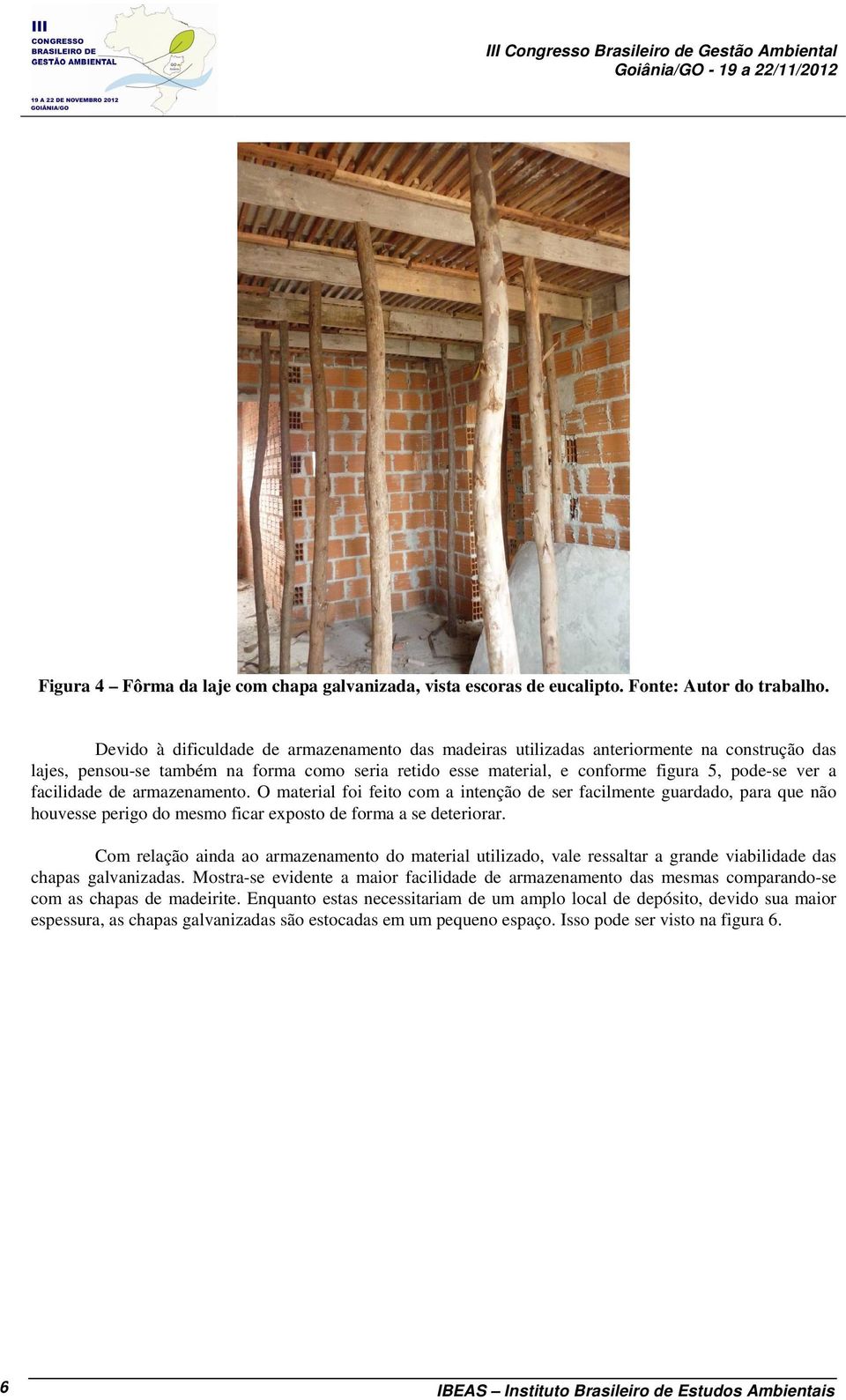 facilidade de armazenamento. O material foi feito com a intenção de ser facilmente guardado, para que não houvesse perigo do mesmo ficar exposto de forma a se deteriorar.