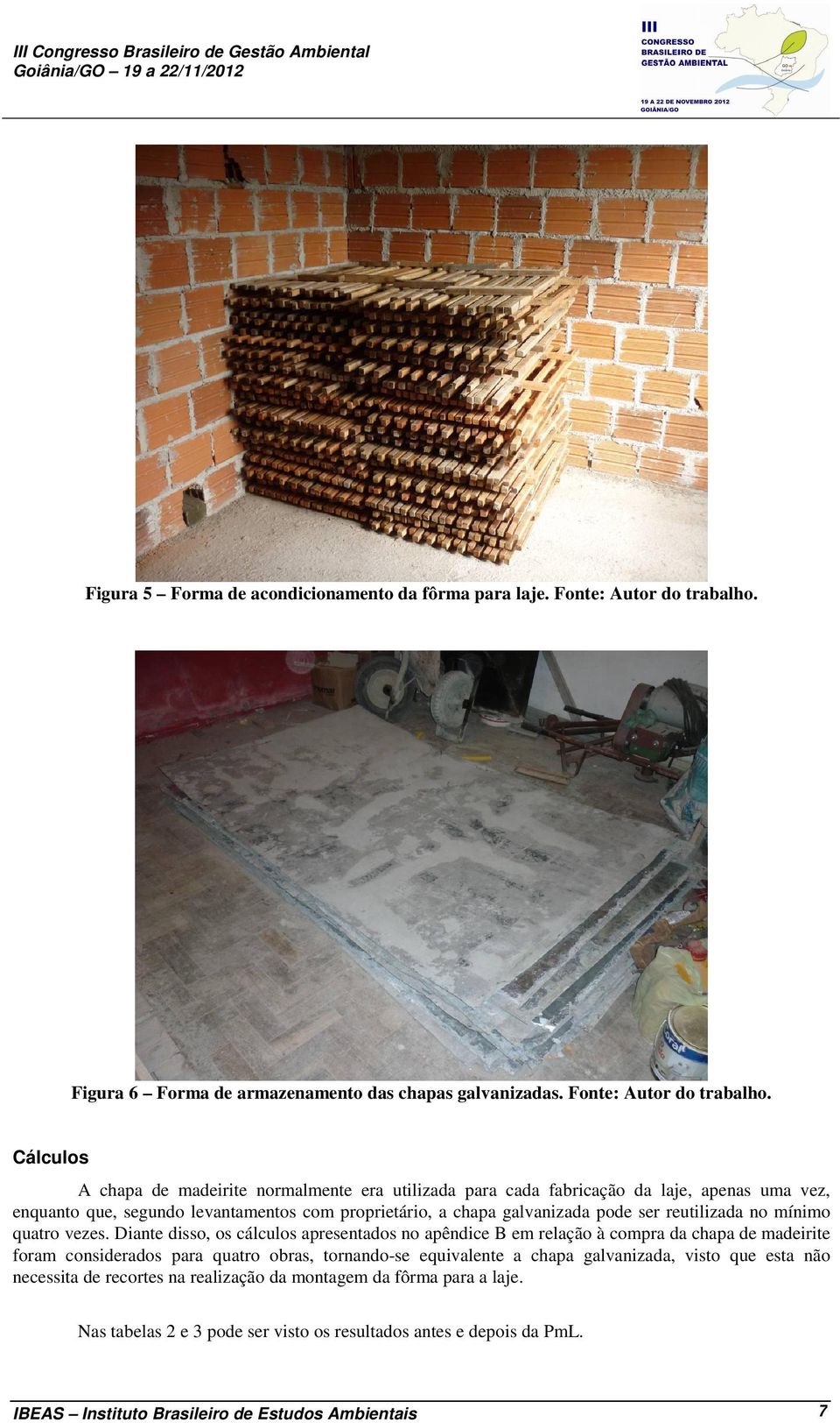 Cálculos A chapa de madeirite normalmente era utilizada para cada fabricação da laje, apenas uma vez, enquanto que, segundo levantamentos com proprietário, a chapa galvanizada pode ser