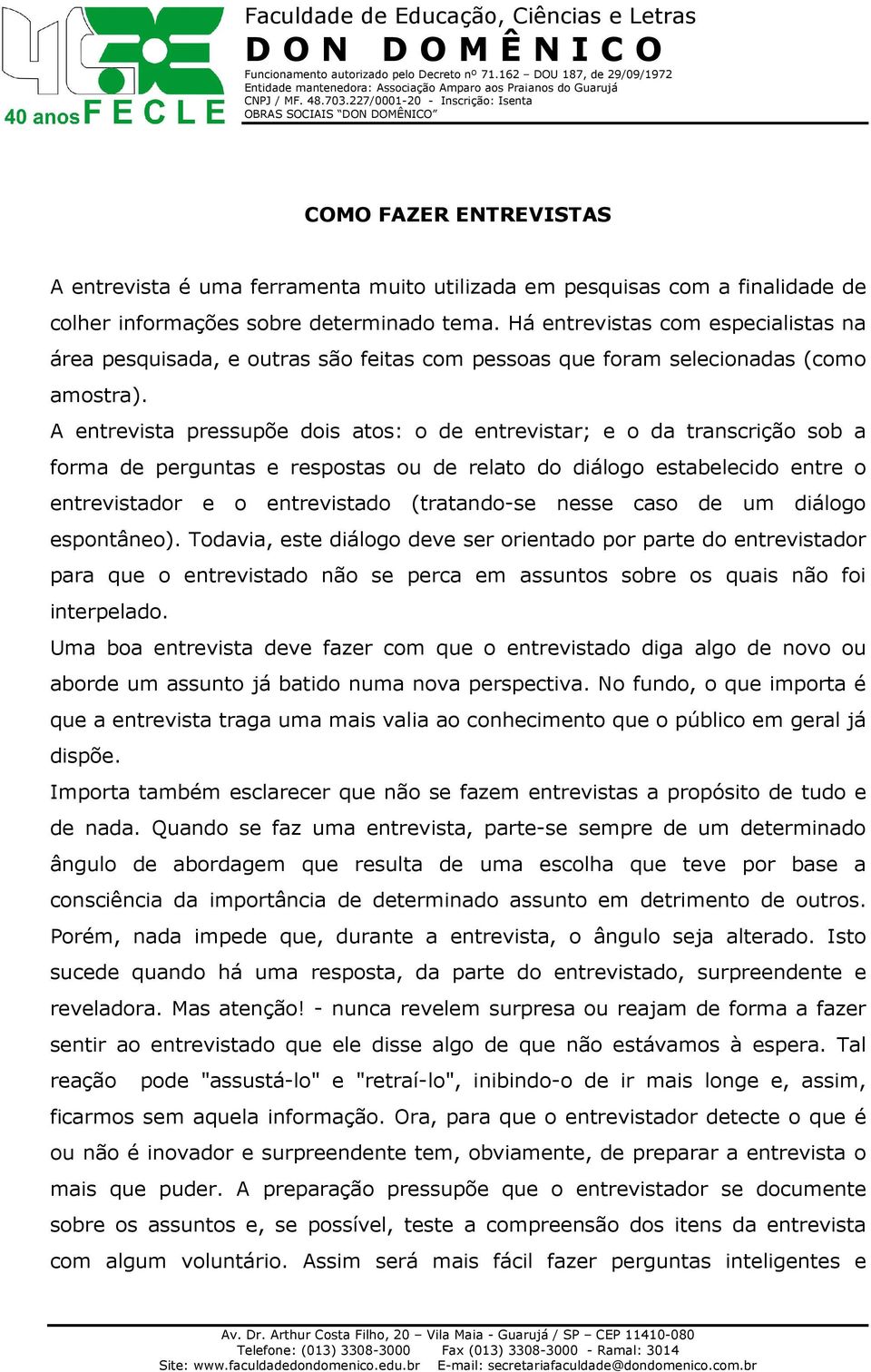 A entrevista pressupõe dois atos: o de entrevistar; e o da transcrição sob a forma de perguntas e respostas ou de relato do diálogo estabelecido entre o entrevistador e o entrevistado (tratando-se