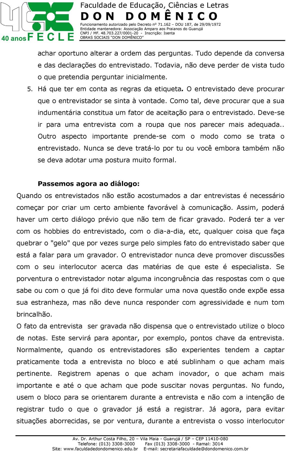 Como tal, deve procurar que a sua indumentária constitua um fator de aceitação para o entrevistado. Deve-se ir para uma entrevista com a roupa que nos parecer mais adequada.