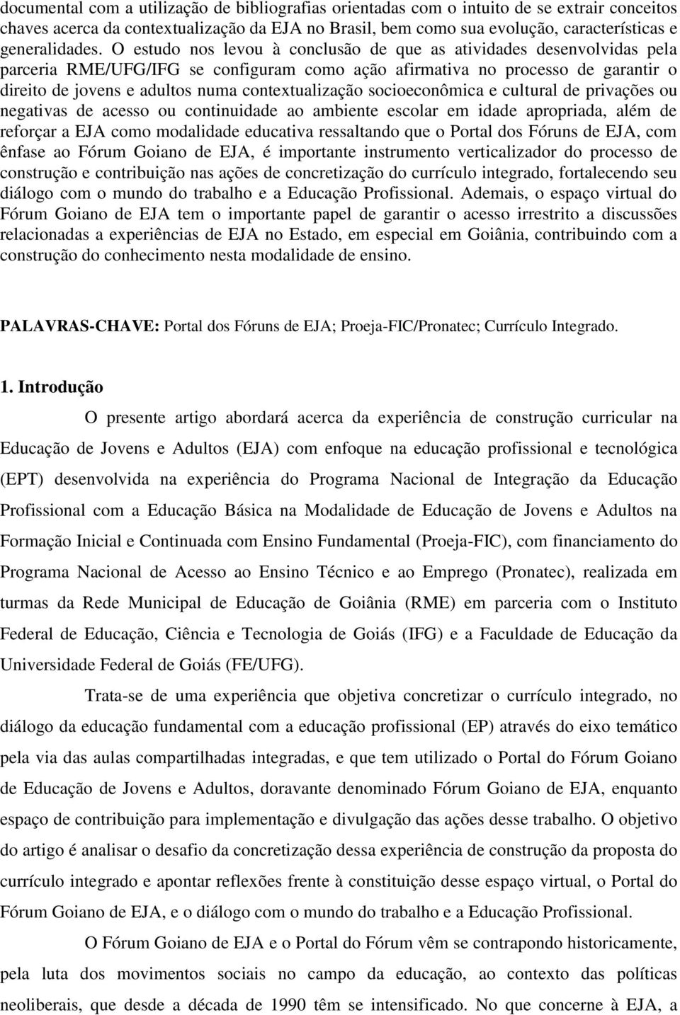 O estudo nos levou à conclusão de que as atividades desenvolvidas pela parceria RME/UFG/IFG se configuram como ação afirmativa no processo de garantir o direito de jovens e adultos numa