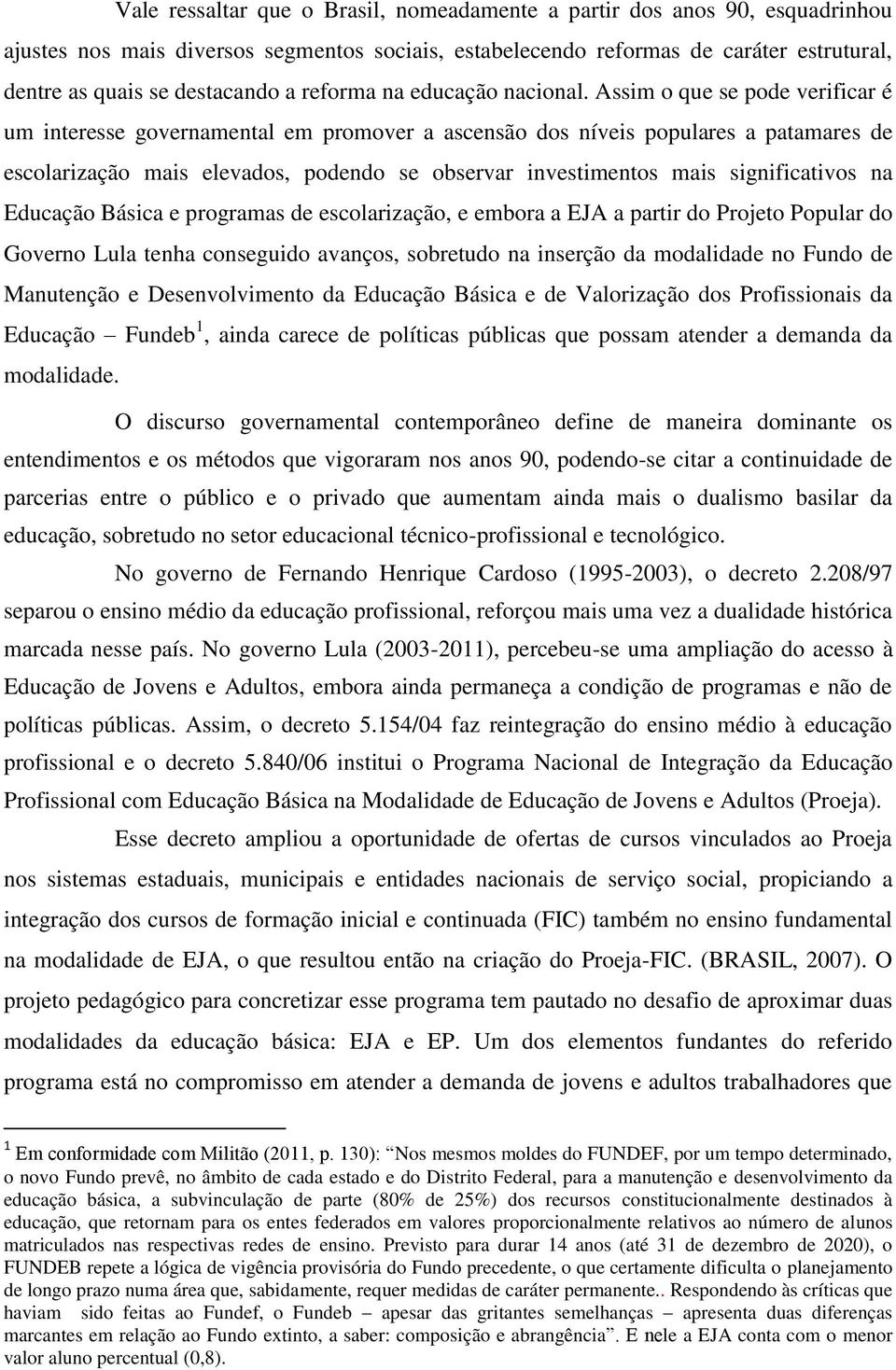 Assim o que se pode verificar é um interesse governamental em promover a ascensão dos níveis populares a patamares de escolarização mais elevados, podendo se observar investimentos mais