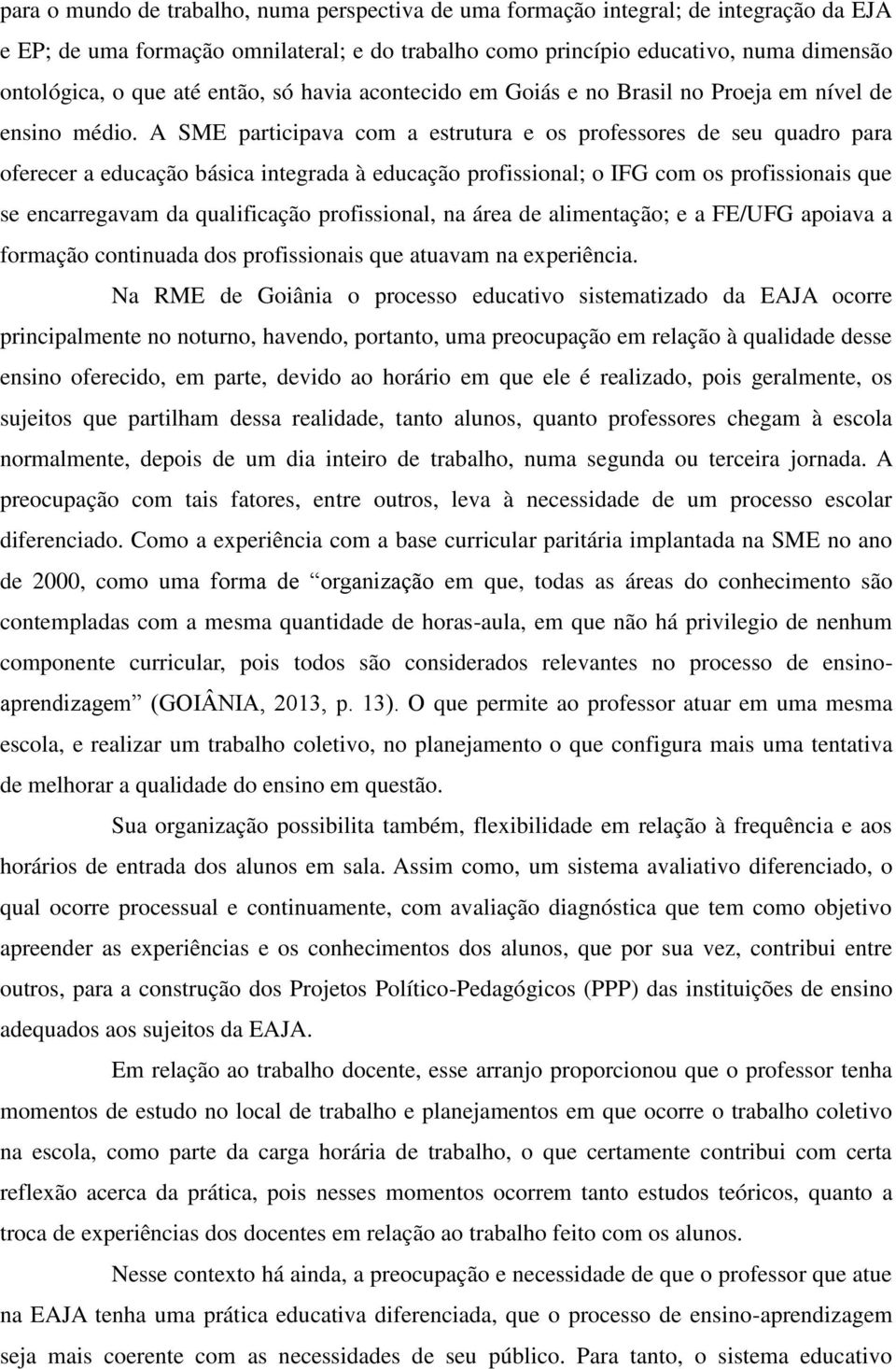 A SME participava com a estrutura e os professores de seu quadro para oferecer a educação básica integrada à educação profissional; o IFG com os profissionais que se encarregavam da qualificação