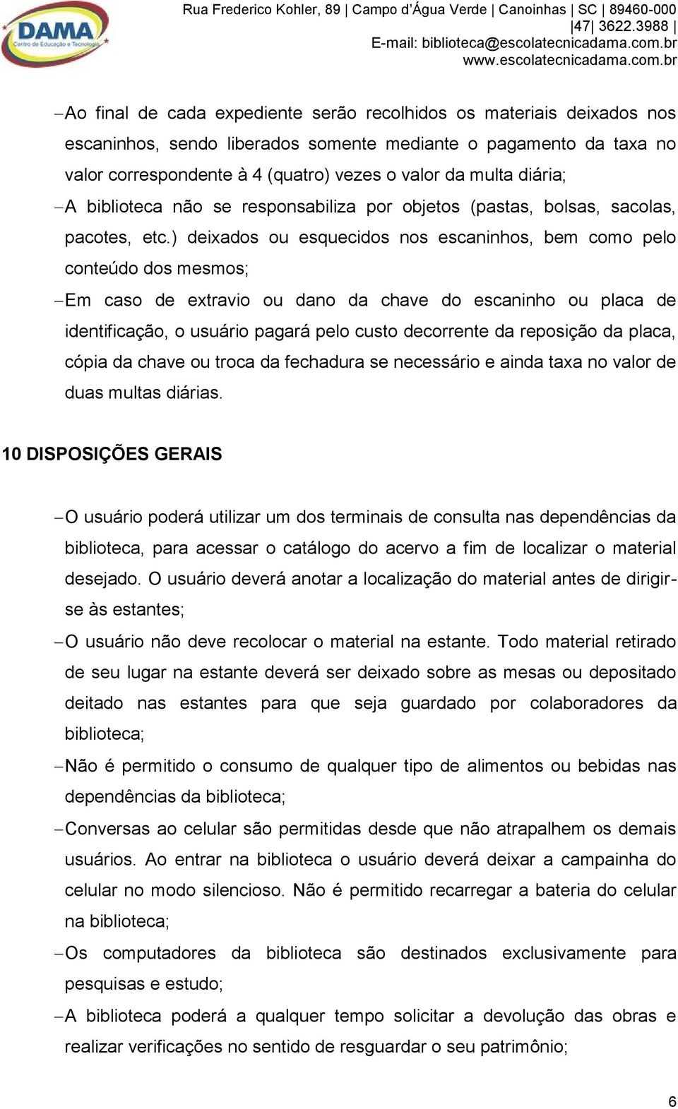 ) deixados ou esquecidos nos escaninhos, bem como pelo conteúdo dos mesmos; Em caso de extravio ou dano da chave do escaninho ou placa de identificação, o usuário pagará pelo custo decorrente da