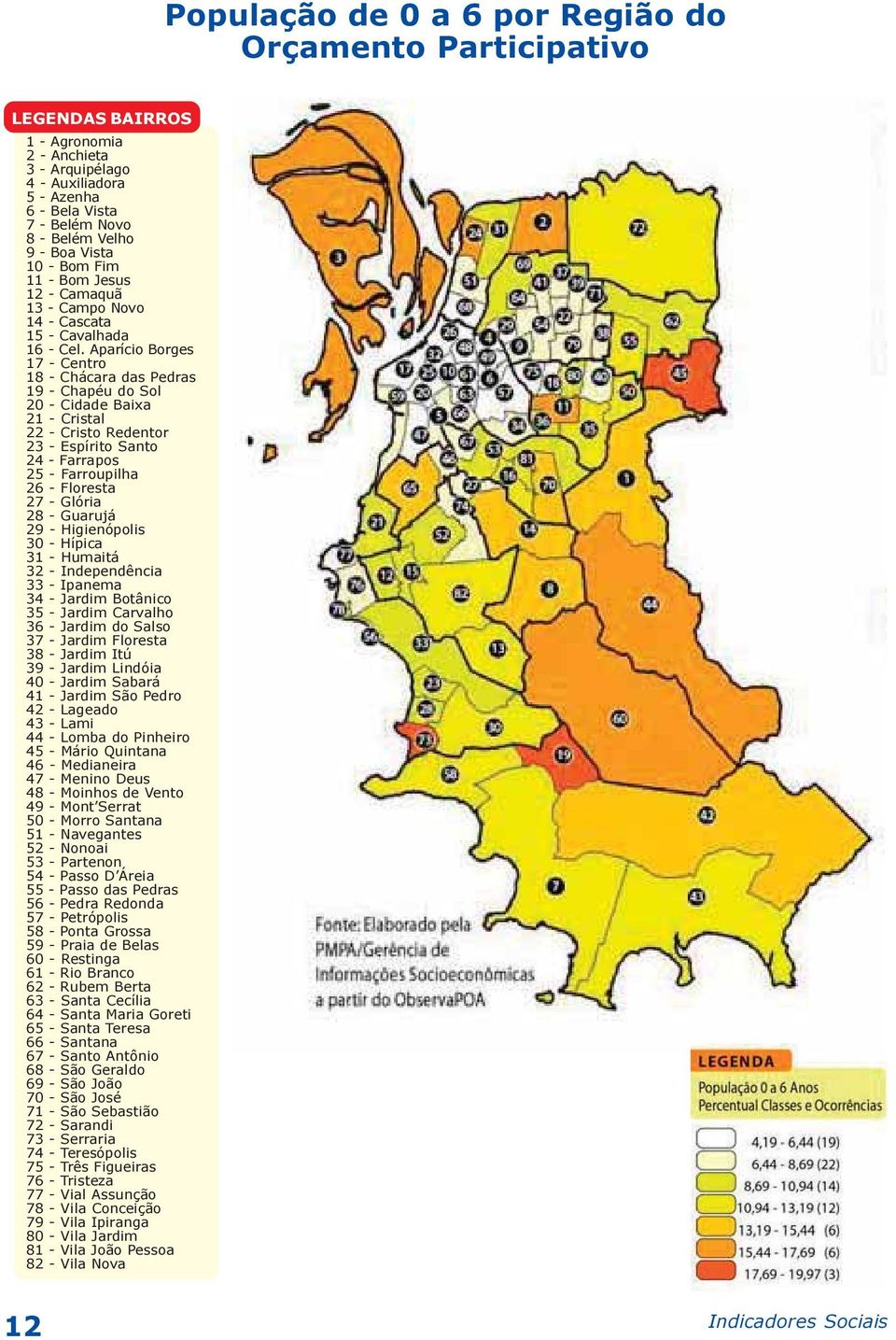 Aparício Borges 17 - Centro 18 - Chácara das Pedras 19 - Chapéu do Sol 20 - Cidade Baixa 21 - Cristal 22 - Cristo Redentor 23 - Espírito Santo 24 - Farrapos 25 - Farroupilha 26 - Floresta 27 - Glória