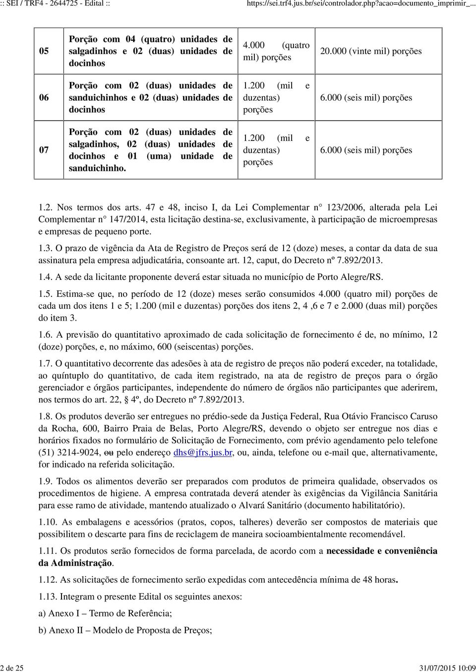 000 (seis mil) porções 07 Porção com 02 (duas) unidades de salgadinhos, 02 (duas) unidades de docinhos e 01 (uma) unidade de sanduichinho. 200 (mil e duzentas) porções 6.000 (seis mil) porções 2.