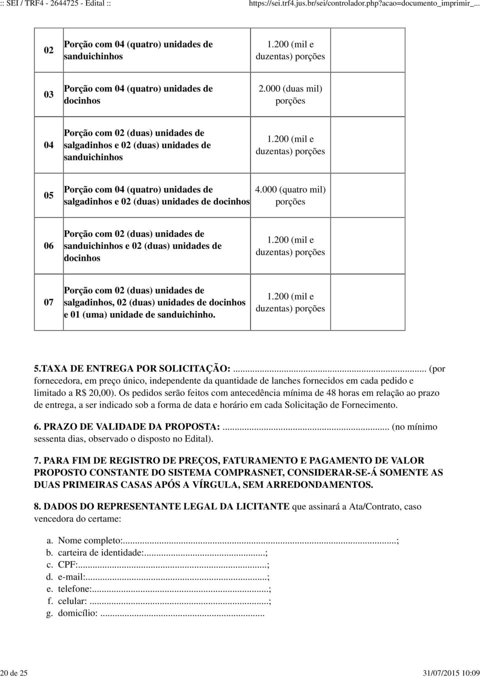 000 (duas mil) porções 04 Porção com 02 (duas) unidades de salgadinhos e 02 (duas) unidades de sanduichinhos 200 (mil e duzentas) porções 05 Porção com 04 (quatro) unidades de salgadinhos e 02 (duas)