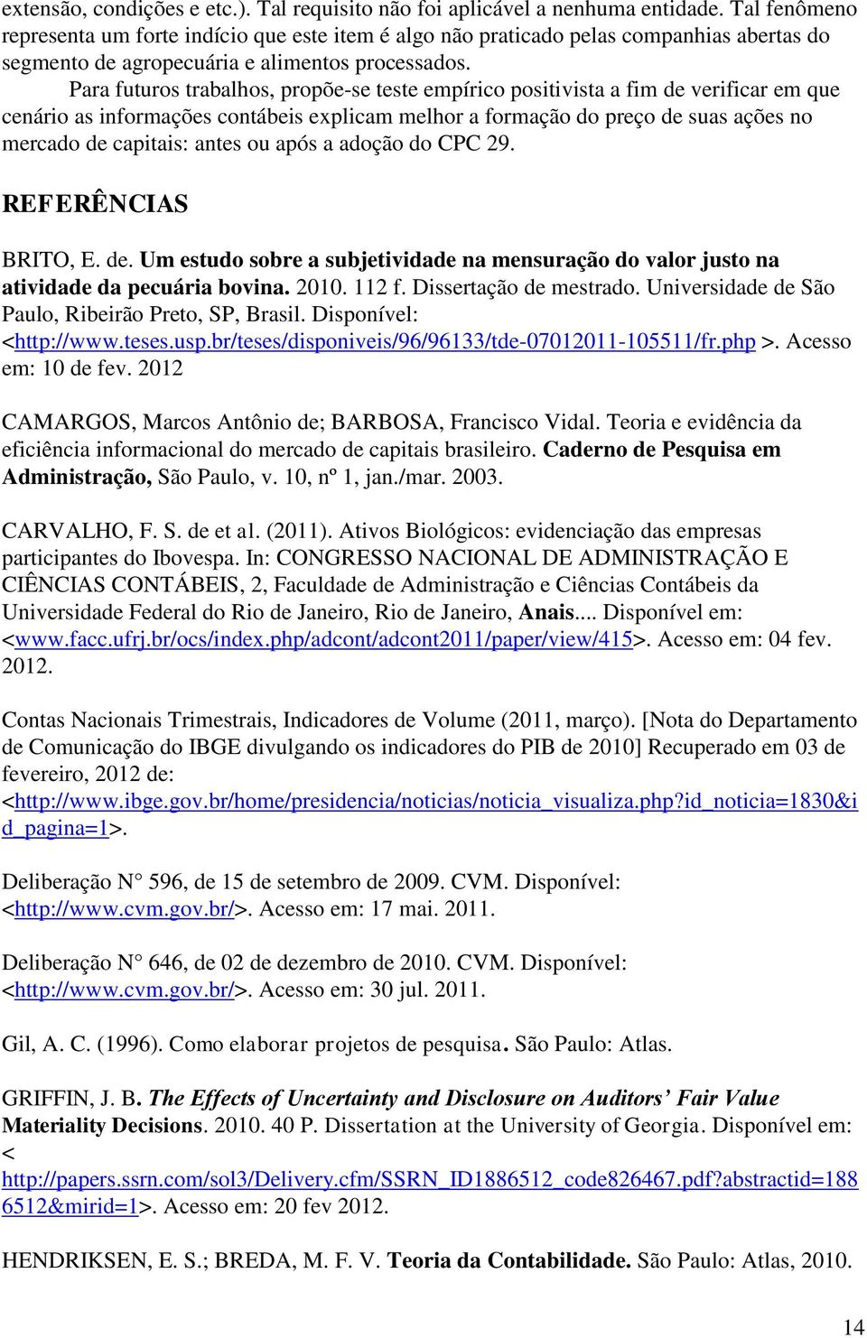 Para futuros trabalhos, propõe-se teste empírico positivista a fim de verificar em que cenário as informações contábeis explicam melhor a formação do preço de suas ações no mercado de capitais: antes