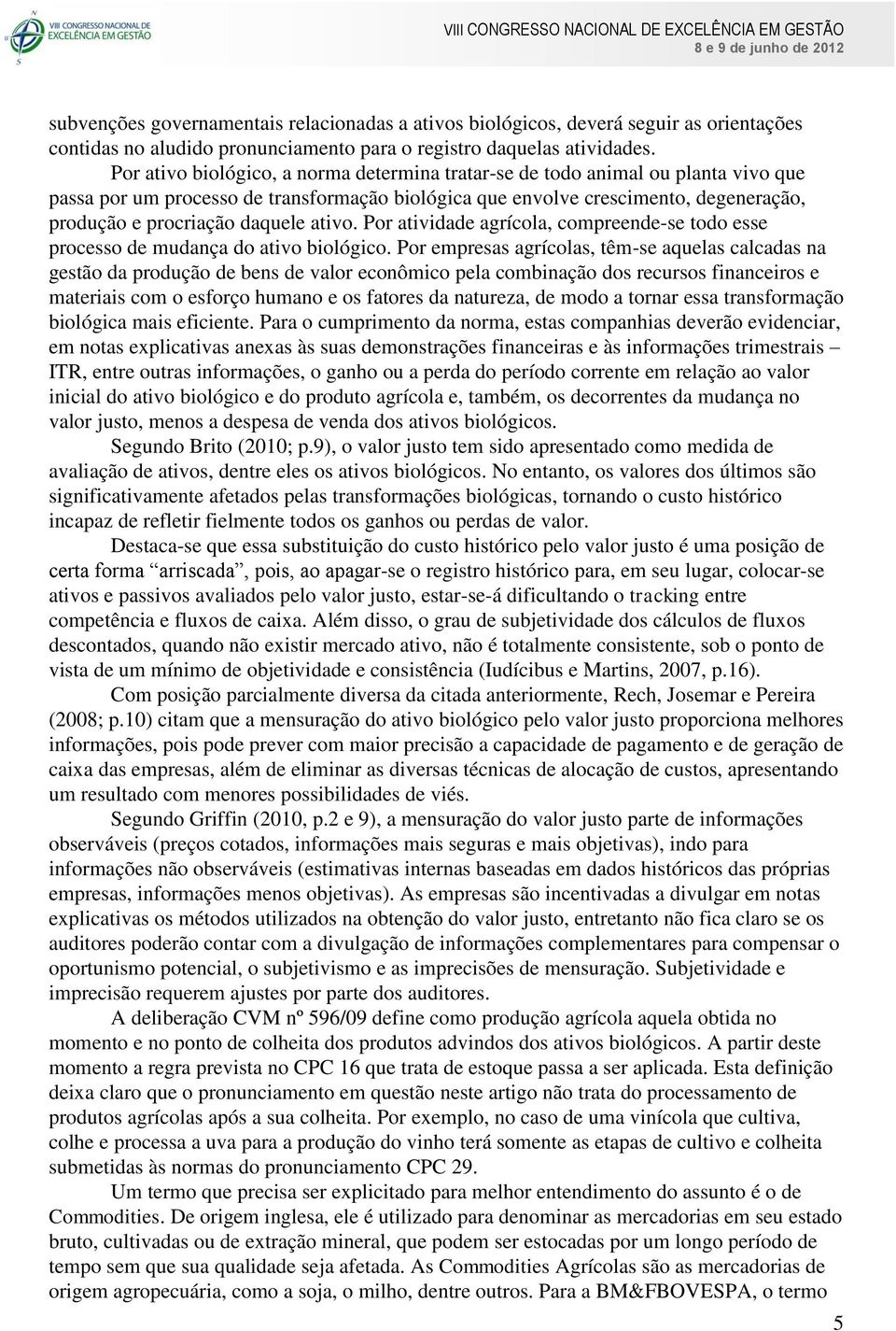 Por ativo biológico, a norma determina tratar-se de todo animal ou planta vivo que passa por um processo de transformação biológica que envolve crescimento, degeneração, produção e procriação daquele