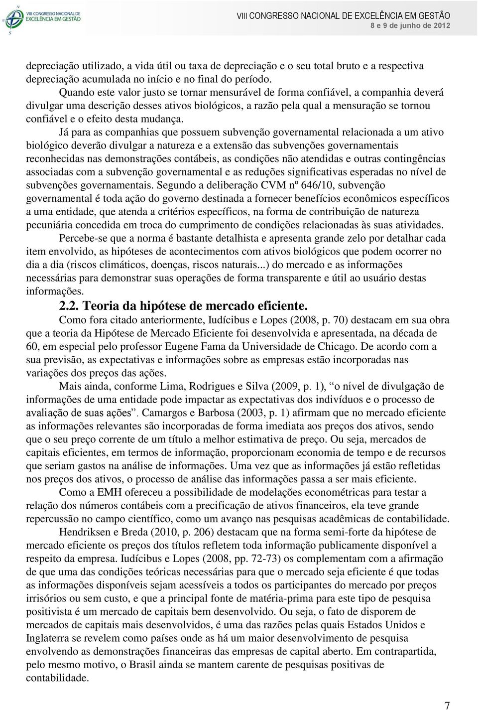 Quando este valor justo se tornar mensurável de forma confiável, a companhia deverá divulgar uma descrição desses ativos biológicos, a razão pela qual a mensuração se tornou confiável e o efeito