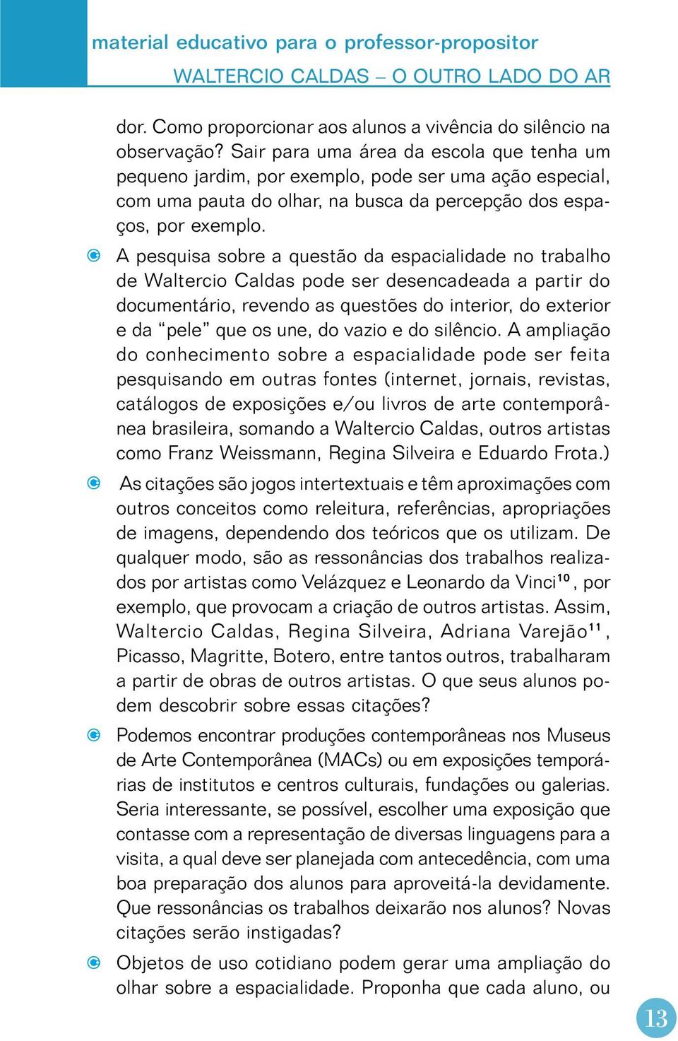 A pesquisa sobre a questão da espacialidade no trabalho de Waltercio Caldas pode ser desencadeada a partir do documentário, revendo as questões do interior, do exterior e da pele que os une, do vazio