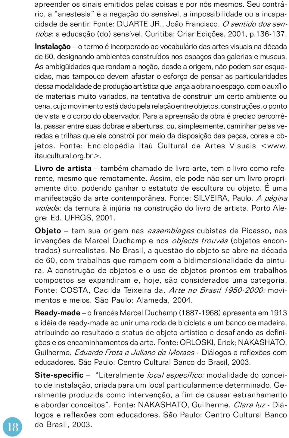 Instalação o termo é incorporado ao vocabulário das artes visuais na década de 60, designando ambientes construídos nos espaços das galerias e museus.