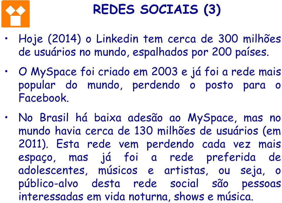 No Brasil há baixa adesão ao MySpace, mas no mundo havia cerca de 130 milhões de usuários (em 2011).