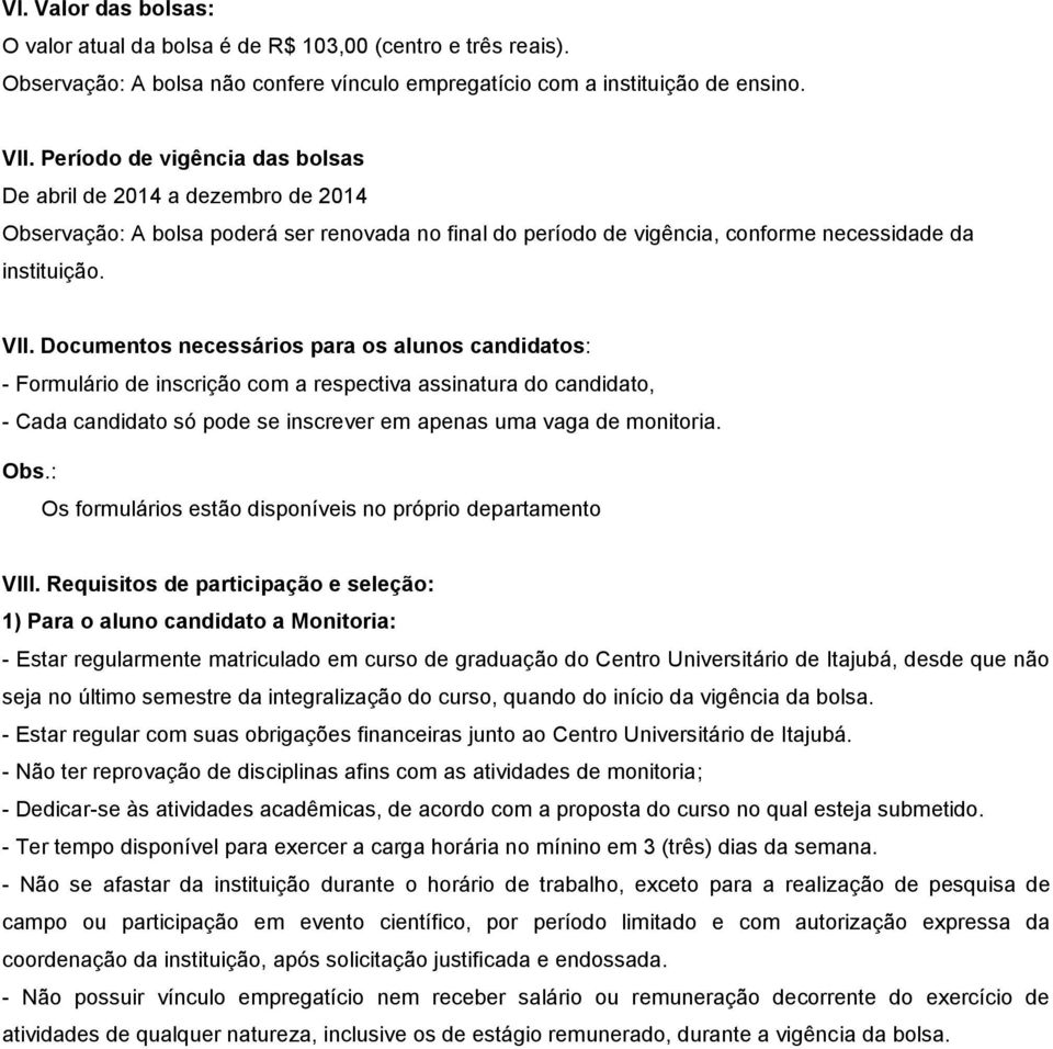 Documentos necessários para os alunos candidatos: - Formulário de inscrição com a respectiva assinatura do candidato, - Cada candidato só pode se inscrever em apenas uma vaga de monitoria. Obs.