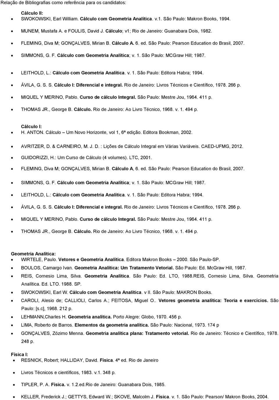 1. São Paulo: MCGraw Hill; 1987. LEITHOLD, L.: Cálculo com Geometria Analítica. v. 1. São Paulo: Editora Habra; 1994. ÁVILA, G. S. S. Cálculo I: Diferencial e integral.