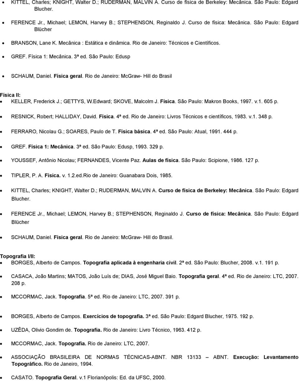 São Paulo: Edusp SCHAUM, Daniel. Física geral. Rio de Janeiro: McGraw- Hill do Brasil Física II: KELLER, Frederick J.; GETTYS, W.Edward; SKOVE, Malcolm J. Física. São Paulo: Makron Books, 1997. v.1. 605 p.
