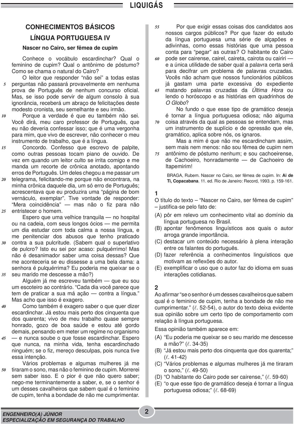 Mas, se isso pode servir de algum consolo à sua ignorância, receberá um abraço de felicitações deste modesto cronista, seu semelhante e seu irmão. Porque a verdade é que eu também não sei.