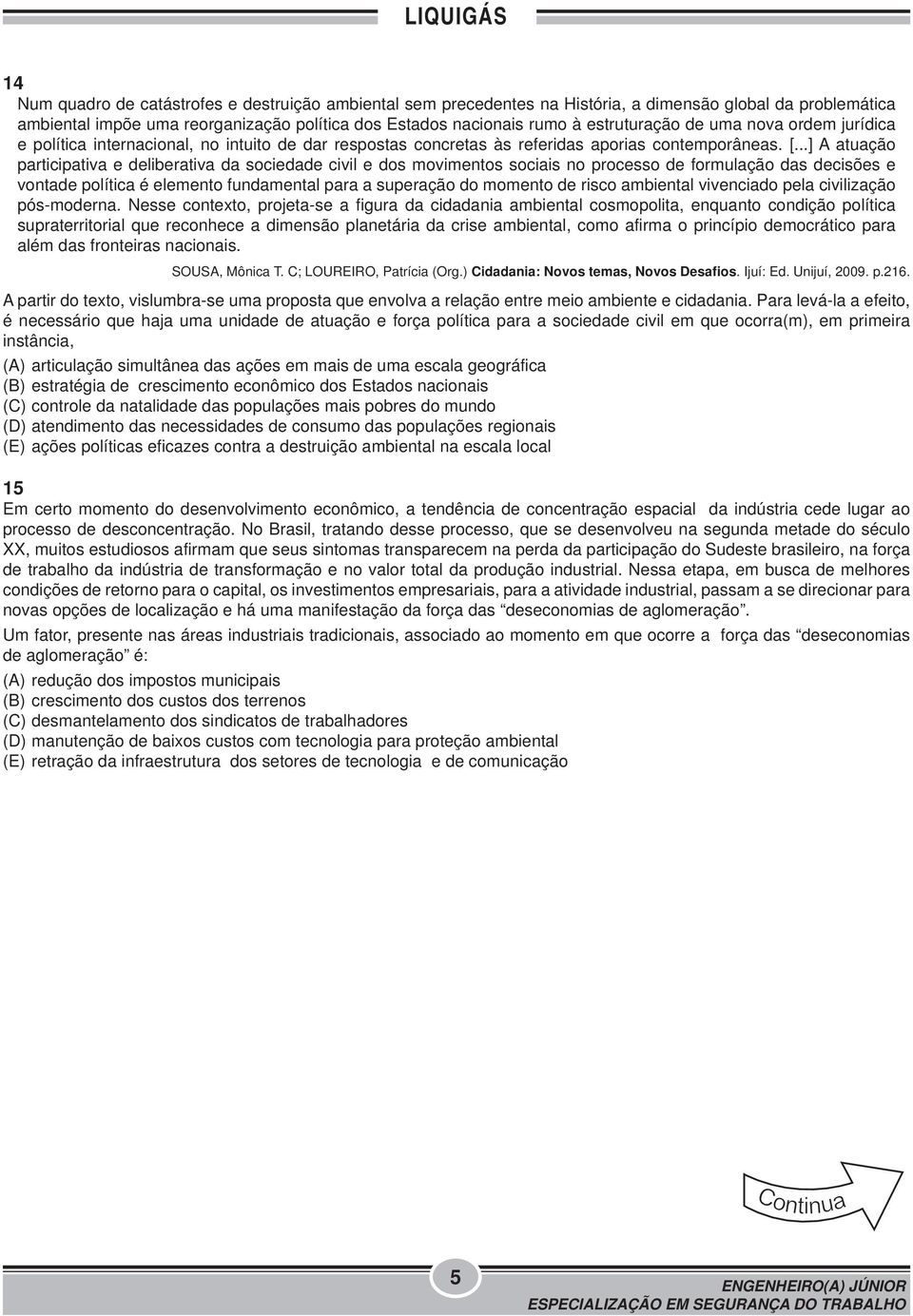 ..] A atuação participativa e deliberativa da sociedade civil e dos movimentos sociais no processo de formulação das decisões e vontade política é elemento fundamental para a superação do momento de