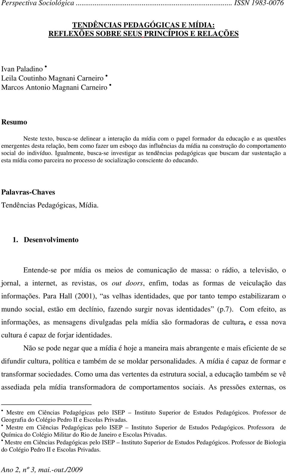 Igualmente, busca-se investigar as tendências pedagógicas que buscam dar sustentação a esta mídia como parceira no processo de socialização consciente do educando.