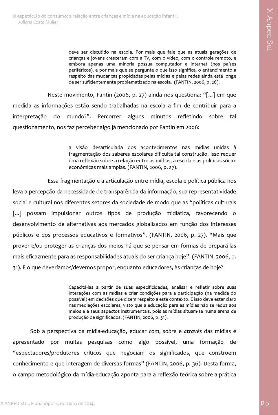 periféricos), e por mais que se pergunte o que isso significa, o entendimento a respeito das mudanças propiciadas pelas mídias e pelas redes ainda está longe de ser suficientemente problematizado na