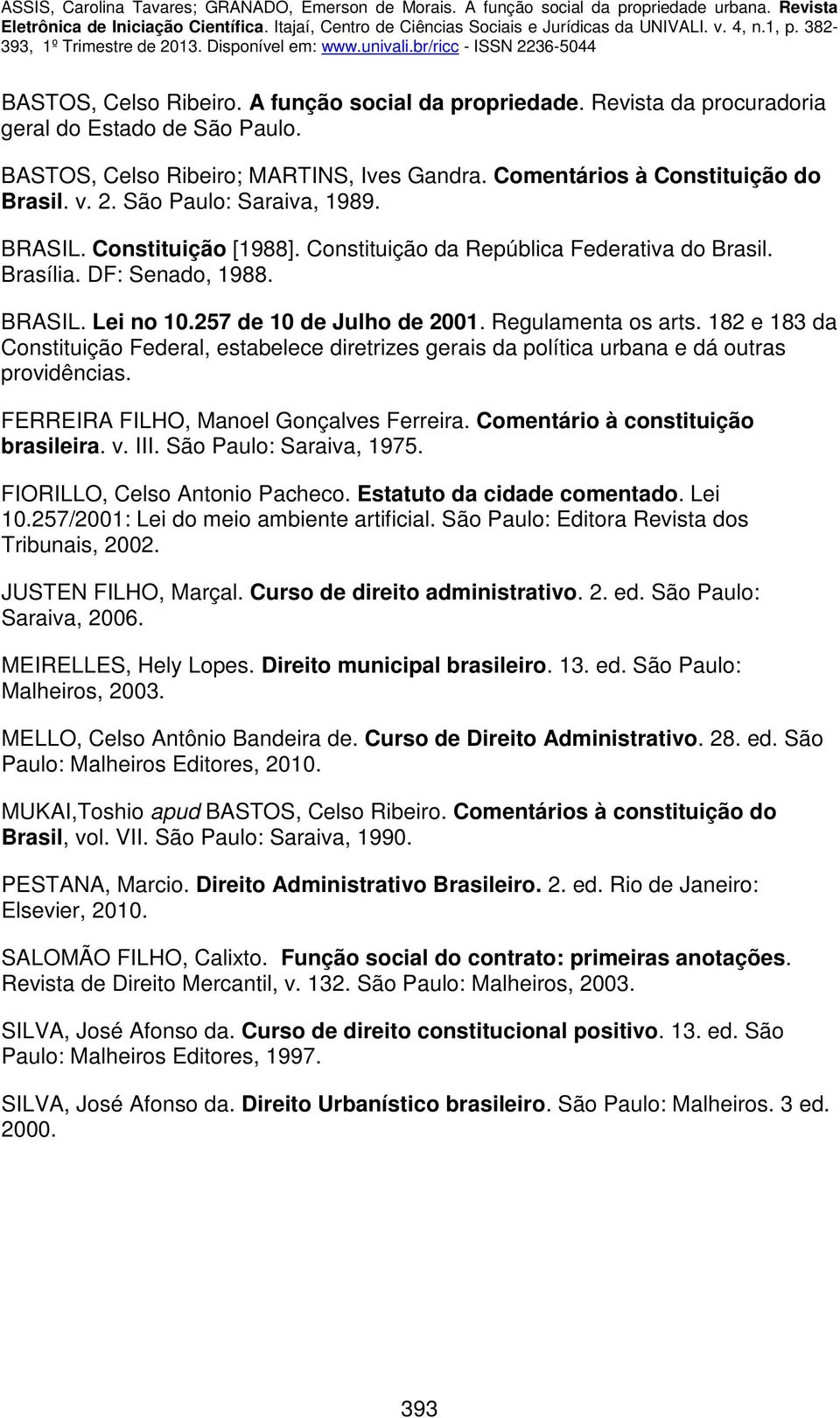 182 e 183 da Constituição Federal, estabelece diretrizes gerais da política urbana e dá outras providências. FERREIRA FILHO, Manoel Gonçalves Ferreira. Comentário à constituição brasileira. v. III.