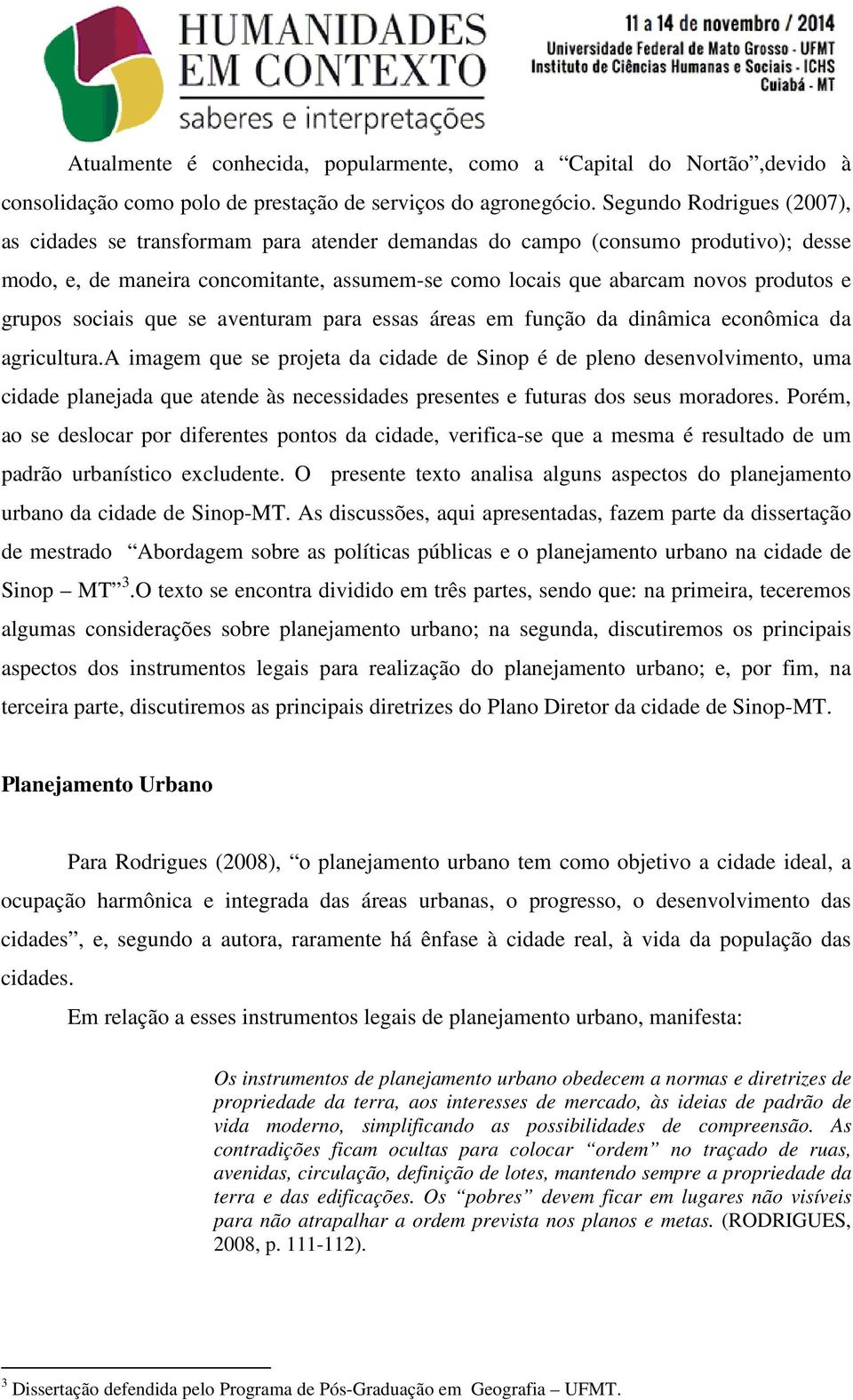 grupos sociais que se aventuram para essas áreas em função da dinâmica econômica da agricultura.