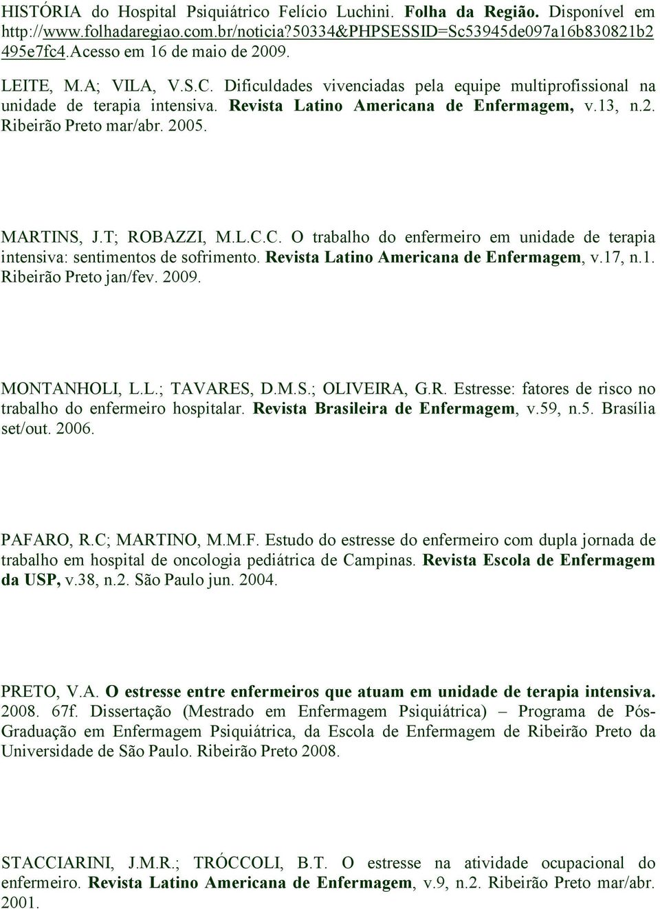 2005. MARTINS, J.T; ROBAZZI, M.L.C.C. O trabalho do enfermeiro em unidade de terapia intensiva: sentimentos de sofrimento. Revista Latino Americana de Enfermagem, v.17, n.1. Ribeirão Preto jan/fev.