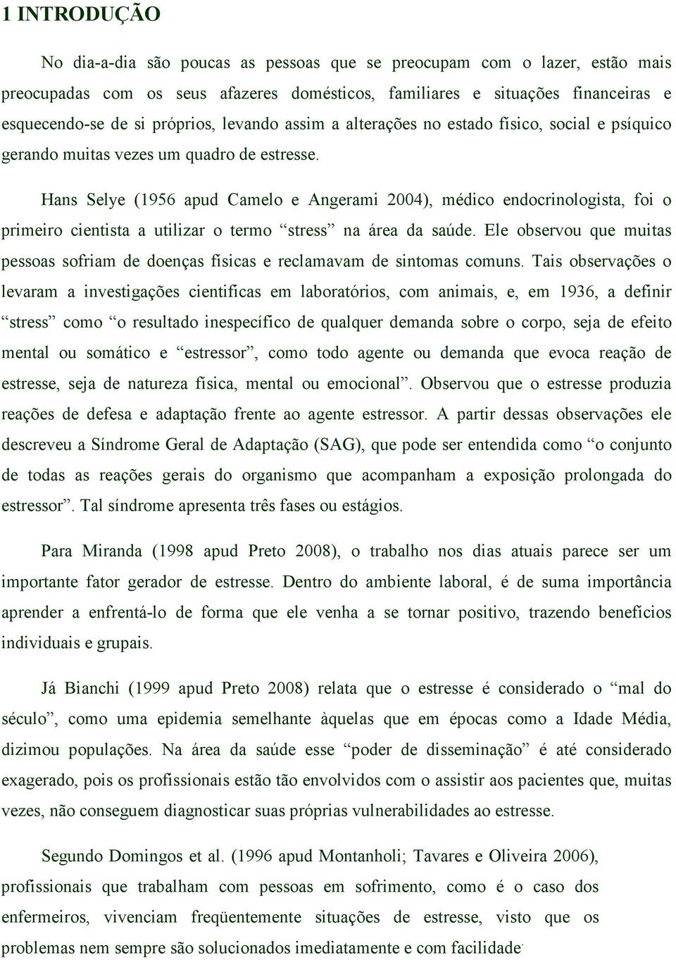 Hans Selye (1956 apud Camelo e Angerami 2004), médico endocrinologista, foi o primeiro cientista a utilizar o termo stress na área da saúde.