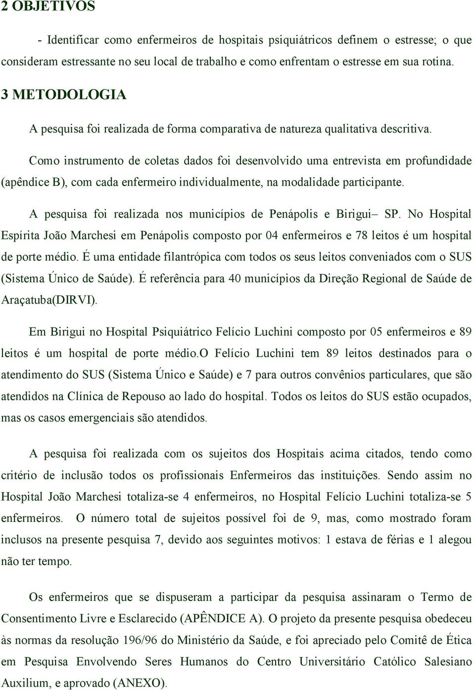 Como instrumento de coletas dados foi desenvolvido uma entrevista em profundidade (apêndice B), com cada enfermeiro individualmente, na modalidade participante.